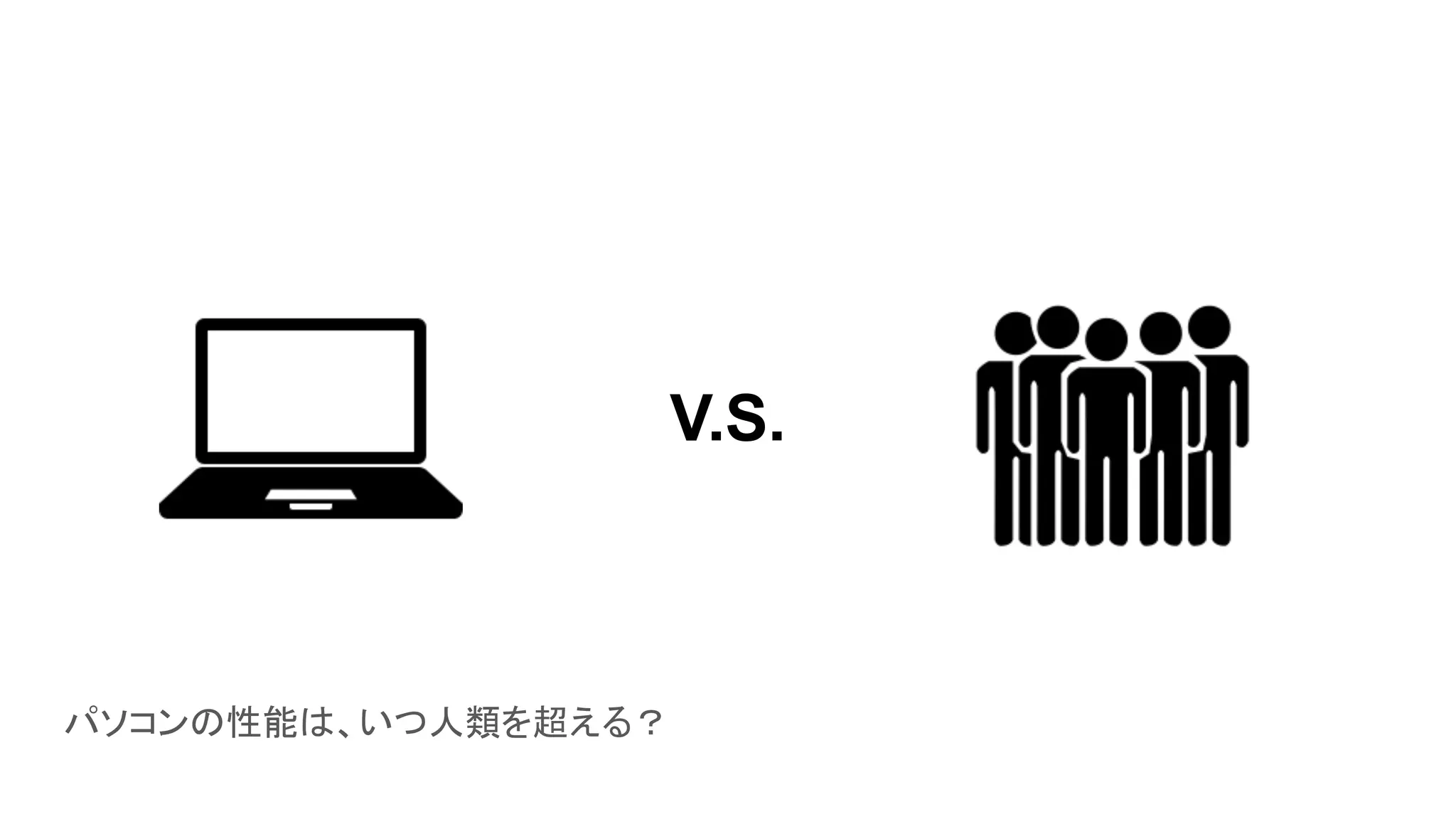 パソコンの性能は、いつ人類を超える？
V.S.
 