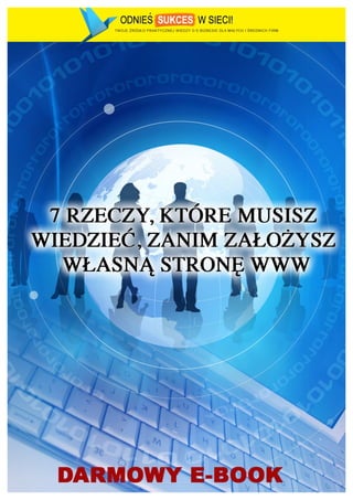 7 rzeczy, które musisz wiedzieć, zanim założysz własną stronę WWW - v2.0




(c) 2012 – Krzysztof Morawski – www.odniessukceswsieci.pl                           1	
  
 
