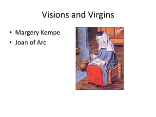 Visions and Virgins
• Margery Kempe
• Joan of Arc
 
