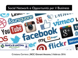 Social Network e Opportunità per il Business
Cristiano Carriero | BCC Giovani Ancona, 5 febbraio 2016
 