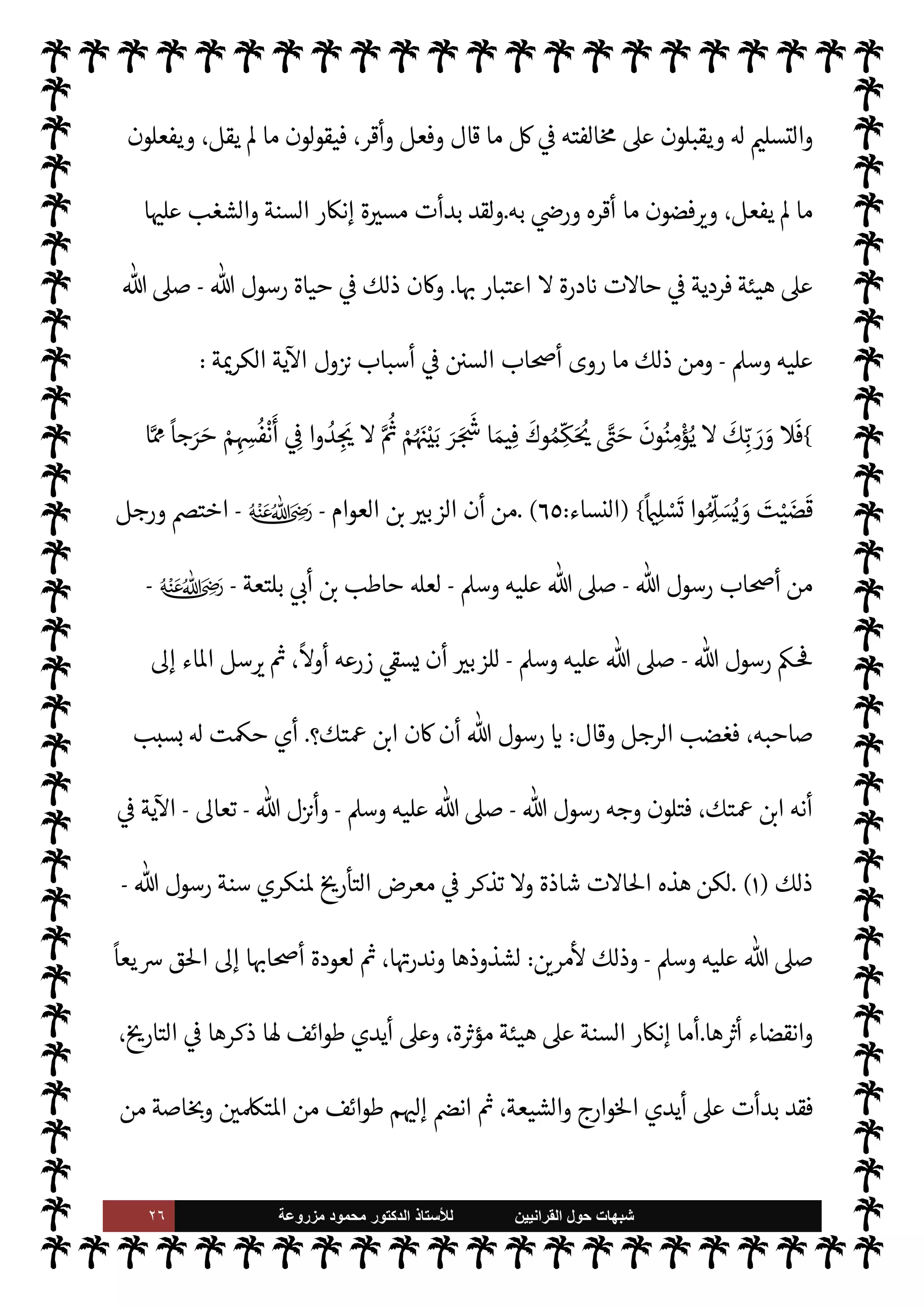 ٢٥ ‫ﺷﺑﻬﺎﺕ‬
‫ﺍﻟﻘﺭﺍﻧﻳﻳﻥ‬ ‫ﺣﻭﻝ‬
‫ﻟﻸ‬
‫ﺳﺗﺎﺫ‬
‫ﻣﺯﺭﻭﻋﺔ‬ ‫ﻣﺣﻣﻭﺩ‬ ‫ﺍﻟﺩﻛﺗﻭﺭ‬
ª 

G ‫هذا‬ ‫ثنا‬ N
x 


– ‫م‬ N
O‫اط‬ 
x  

‫الذ‬ ‫ء‬M‫هؤ‬ ‫أن‬ ‫ذلك‬ ،‫مة‬
—
M‫ا‬ ‫اع‬ N
‫وإ‬
‫م‬ 
b‫أ‬ ‫ون‬

‫قرآنيون‬

M


C‫الكر‬ ‫لقرآن‬ N
‘ ‫م‬ N
O‫اط‬ 
x ‫أن‬ 
‘ `
G‫فآ‬ ،‫القرآن‬ ‫عن‬ M‫إ‬ ‫خذون‬
—


‘
.
‫لكنا‬
-
 ‫ول‬ N
x
-
‫سبحانه‬
-

 N
z‫الن‬ ‫أحاديث‬ ‫ل‬0‫خ‬ ‫من‬ ‫حقه‬ ‫اوضوع‬ 


–‫نو‬ ‫سوف‬
-
A‫وس‬ ‫عليه‬  ,‫ص‬
-
‫ر‬ `
‘‫وآ‬
‫سبحانه‬  ‫شيئة‬ N
‡ ‫وذلك‬ ،‫م‬ I
b‫ا‬ N
O‫ش‬ ,‫ع‬ ‫الرد‬  
‫ح‬ ،‫مة‬
—
M‫ا‬ ‫اع‬ N
‫وإ‬ ‫الصحابة‬
.
[
‫ال‬ ‫ابحث‬
‫ثالث‬
:
‫م‬ 
Ñ‫طوائ‬ ‫ر‬ `
‫وأ‬ ‫السنة‬ ‫نكري‬ ‫ية‬ 

x‫التار‬ ‫ذور‬N%‫ا‬
[
‫سنة‬ ‫منكري‬  

‫ر‬ I
‘ ‫إن‬
 ‫رسول‬
-
A‫وس‬ ‫عليه‬  ,‫ص‬
-
‫رسالته‬ ‫منكري‬  

‫بتار‬ ‫يقرن‬ ‫يŠد‬
-
A‫وس‬ ‫عليه‬  ,‫ص‬
-
‫بسنته‬ ‫فالكفر‬
-
‫م‬0‫والس‬ ‫ة‬0‫الص‬ ‫عليه‬
-
‫سالته‬ N
G ‫الكفر‬  

‫قر‬ ‫هو‬
-
‫ن‬ N
‘‫متقار‬ ‫ان‬‫ر‬‫أم‬ ‫ما‬

¡
I' 
J‫م‬ ‫متساوقان‬
ً 
‘‫زما‬
ً
‫ا‬‫ر‬‫كف‬ ‫ة‬ `‡ ‫أن‬ ‫عتبار‬ N
‘ M‫إ‬ ‫تلفان‬ 

x M‫و‬ ،
ً
Ô‫ح‬  
‫ثل‬ I
£‫م‬ ‫ن‬ 
‘‫يكو‬ ‫ويŠدان‬ ،
 ‫رسول‬ ‫سنة‬ ‫فإنŠر‬ M‫وإ‬ ،‫كفر‬ ‫دون‬
-
A‫وس‬ ‫عليه‬  ,‫ص‬
-
‫إنŠر‬ ‫أن‬ Õ ،‫كفر‬ ‫دها‬ N
ë‫و‬
‫كفر‬ ‫رسالته‬
-
‫ل‬ 

x Ò ‫أنه‬ Ô‫ف‬ ،‫كذلك‬
ً
‫يعا‬ N
  

‫مر‬
—
M‫ا‬ ‫من‬ ‫زمان‬ ‫ل‬ 

x Ò ‫أنه‬ ‫به‬ A‫اس‬ ‫ومن‬
I'‫رسا‬ ‫منكري‬ ‫من‬ ‫زمان‬
 ‫رسول‬
-
A‫وس‬ ‫عليه‬  ,‫ص‬
-
‫من‬ ‫زمان‬ ‫ل‬ 

x Ò ‫فكذلك‬
‫سنته‬ ‫منكري‬
-
A‫وس‬ ‫عليه‬  ,‫ص‬
-
‫ة‬ 

J‫خ‬
—
M‫وا‬ ،‫سالته‬ N
G ‫مؤمنون‬ ‫مس›ون‬ ‫م‬ 
b
—
N
‘ ‫هم‬ª‫ز‬ ‫مع‬
‫سالته‬ N
G  
‫مؤمن‬ ‫يكونون‬ ‫كيف‬ ‫إذ‬ ،‫العجب‬ ‫مثار‬ 

¾ ‫هذه‬
-
A‫وس‬ ‫عليه‬  ,‫ص‬
-
C̀
—
M‫ا‬ ‫عدم‬ ,‫ع‬ ‫ون‬Ý‫وي‬ ،‫اتباعه‬ ‫فضون‬ 

G‫و‬ ،‫سنته‬ ‫ينكرون‬
،‫إليه‬ ‫حتŠم‬M‫وا‬ ،‫عنه‬ ‫خذ‬
 