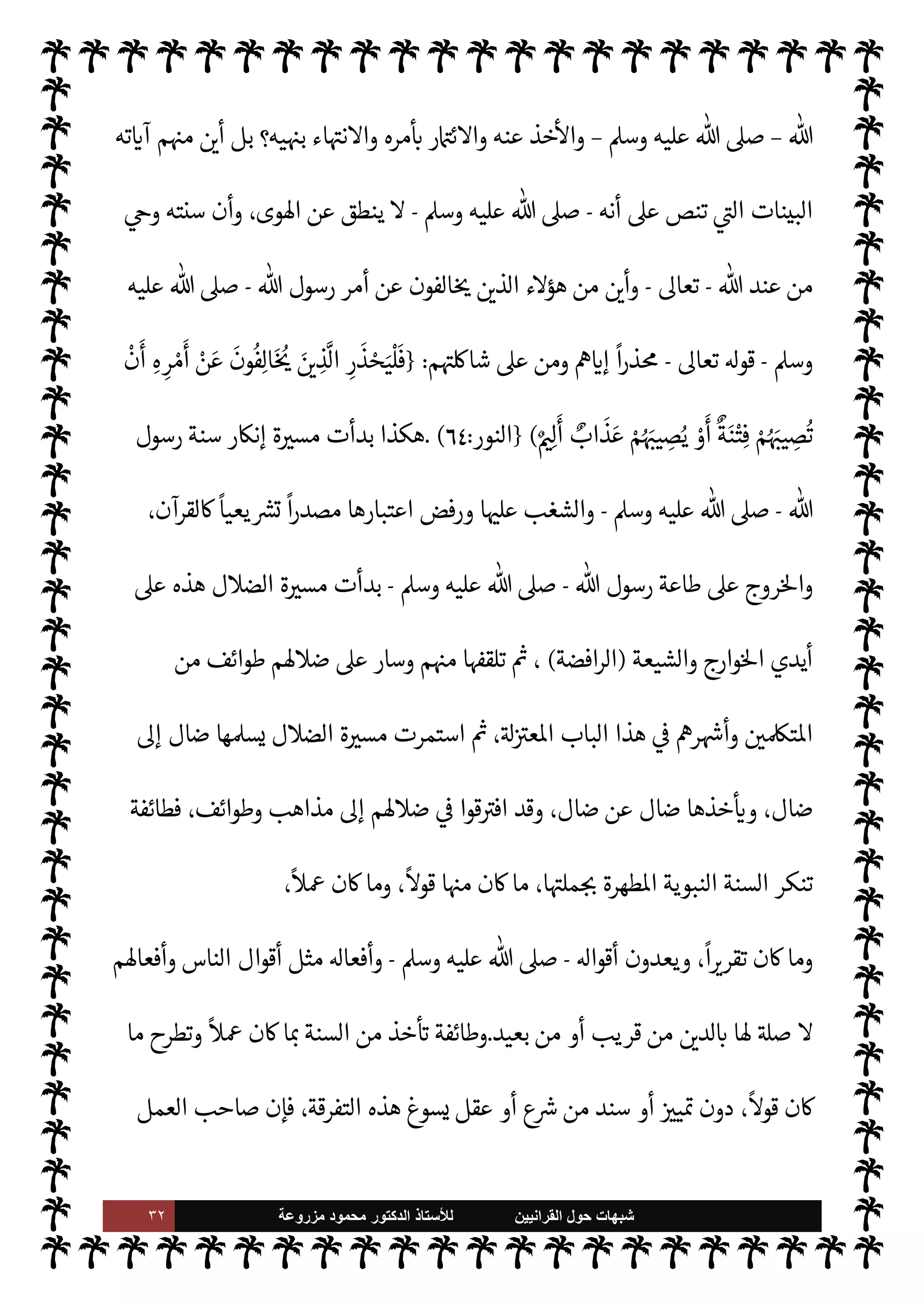 ٣١ ‫ﺷﺑﻬﺎﺕ‬
‫ﺍﻟﻘﺭﺍﻧﻳﻳﻥ‬ ‫ﺣﻭﻝ‬
‫ﻟﻸ‬
‫ﺳﺗﺎﺫ‬
‫ﻣﺯﺭﻭﻋﺔ‬ ‫ﻣﺣﻣﻭﺩ‬ ‫ﺍﻟﺩﻛﺗﻭﺭ‬
A‫وس‬ ‫عليه‬  ,‫ص‬
-
‫الس‬ 


– ‫أو‬ ‫القرآن‬ 


– ‫وحيا‬ ‫ربه‬ ‫عن‬ ‫تلقاه‬ ‫الذي‬
‫من‬ ‫جاء‬ ‫فإذا‬ ،‫نة‬
‫فعن‬ ،
ً
M‫عدو‬ ‫ليسوا‬ ‫م‬ 
b‫أ‬ ‫من‬ ‫ه‬ª 

G ‫ما‬ .‫إ‬
ً
‫مستندا‬ ‫م‬ 
O‫ع‬ ‫خذ‬
—
M‫ا‬ ‫فض‬ 

G ‫من‬ ‫والفرق‬ ‫الطوائف‬



–  

‫الد‬ ‫أحŠم‬ ‫سيأخذ‬  

‫أ‬ ‫ومن‬ ‫م؟‬0‫س‬‰
M‫ا‬ ‫ائع‬Ó̀ ‫يعرف‬ ‫أن‬ ' 
¢‫وأ‬ ،‫دينه‬ ‫خذ‬
—


‘ ‫من‬
‫أن‬ '  

‫أ‬ ‫من‬ C̀ ،‫ومناسكه‬ ‫ج‬%‫وا‬ ،‫وأحŠمه‬ ‫والصيام‬ ،‫ها‬ 

G‫ومقاد‬ ‫ة‬u‫والز‬ ،‫ا‬ I
b‫وهيئا‬ ‫ة‬0‫الص‬
‫ي‬
‫وما‬ ،‫رم‬ 

x ‫وما‬ ‫ل‬ 

x ‫ما‬ ‫عرف‬
(١)
‫ذلك‬ 


– ‫اجع‬‫ر‬
:
 

‫الد‬ ‫أصول‬
:
١٩
‫الل‬ ،  
‫مي‬0‫س‬‰
M‫ا‬ ‫ت‬M‫مقا‬ ،‫الفرق‬  
‫ب‬ ‫الفرق‬ ،
‫والنحل‬
.
‫ده‬ N 

x  

‫وأ‬ ‫يد؟‬N^‫ا‬ ‫القرآن‬ 


– ‫هذا‬ _ ‫د‬ N

x  

‫أ‬ C̀ ،‫يا‬ N
 ‫ياة‬%‫ا‬ ‫شؤون‬ 


– ‫يدع‬ ‫أو‬ ‫خذ‬
—


‘
`
}‫ا‬ ‫النبوية‬ ‫السنة‬ ‫دون‬ ‫وحده‬ ‫لقرآن‬ N
‘ ‫يكتفون‬ ‫م‬ 
b‫أ‬ ‫ون‬ª 

G  

‫الذ‬ ‫ء‬M‫هؤ‬
‫م‬ 
à‫رف‬ ‫فة؟إن‬
‫فيه‬ ‫وابتدا×م‬  

‫الد‬ ,‫ع‬ ‫م‬ N
é‫خرو‬ ‫من‬ ‫بعضه‬ .‫إ‬ 
‘Ó̀‫أ‬ ‫الذي‬ `
G
—
M‫ا‬ ' ‫ن‬u ‫النبوية‬ ‫السنة‬
‫م‬0‫س‬‰M‫ا‬ ‫تناقض‬ ‫بل‬ ،‫م‬0‫س‬‰M‫ا‬ .‫إ‬ ‫ت‬ I‡ M ‫ائع‬Ó̀ ‫م‬ I
O‫ل‬‫و‬‫ا‬‫ز‬‫وم‬ ،‫عقائد‬ ‫م‬
I
¡‫واعتنا‬ ،‫منه‬ ‫ليس‬ ‫ما‬
‫وما‬ ،‫اس›ة‬ ‫مة‬
—
M‫ا‬ ‫وكفروا‬ ،‫م‬0‫س‬‰
M‫ا‬ ‫عرى‬ ‫نقضوا‬ ‫أن‬ .‫إ‬ ‫مر‬
—
M‫ا‬ ‫م‬ N
b I
ß‫ان‬ ‫وقد‬ ،‫وتعارضه‬
‫لقرآن‬ N
‘ ‫ويكفرون‬ ،‫عليه‬ ‫رص‬%‫ا‬ ‫جة‬ N
x  

‫الد‬ ‫دمون‬ 

b ،‫كفروا‬  
‫الظا‬ ‫لكن‬‫و‬ ‫مة‬
—
M‫ا‬ ‫كفرت‬
‫رسول‬ ‫بطاعة‬ ‫مر‬
— I
‘ 

I
z‫ال‬ ‫البينات‬ ‫ته‬ 

‘‫آ‬ ‫م‬ 
O‫م‬  

‫فأ‬ ،‫عليه‬ ‫د‬ I
£‫ع‬M‫وا‬ ‫به‬ ‫ستمساك‬M‫ا‬ ‫ون‬ª 

G š‫و‬
 