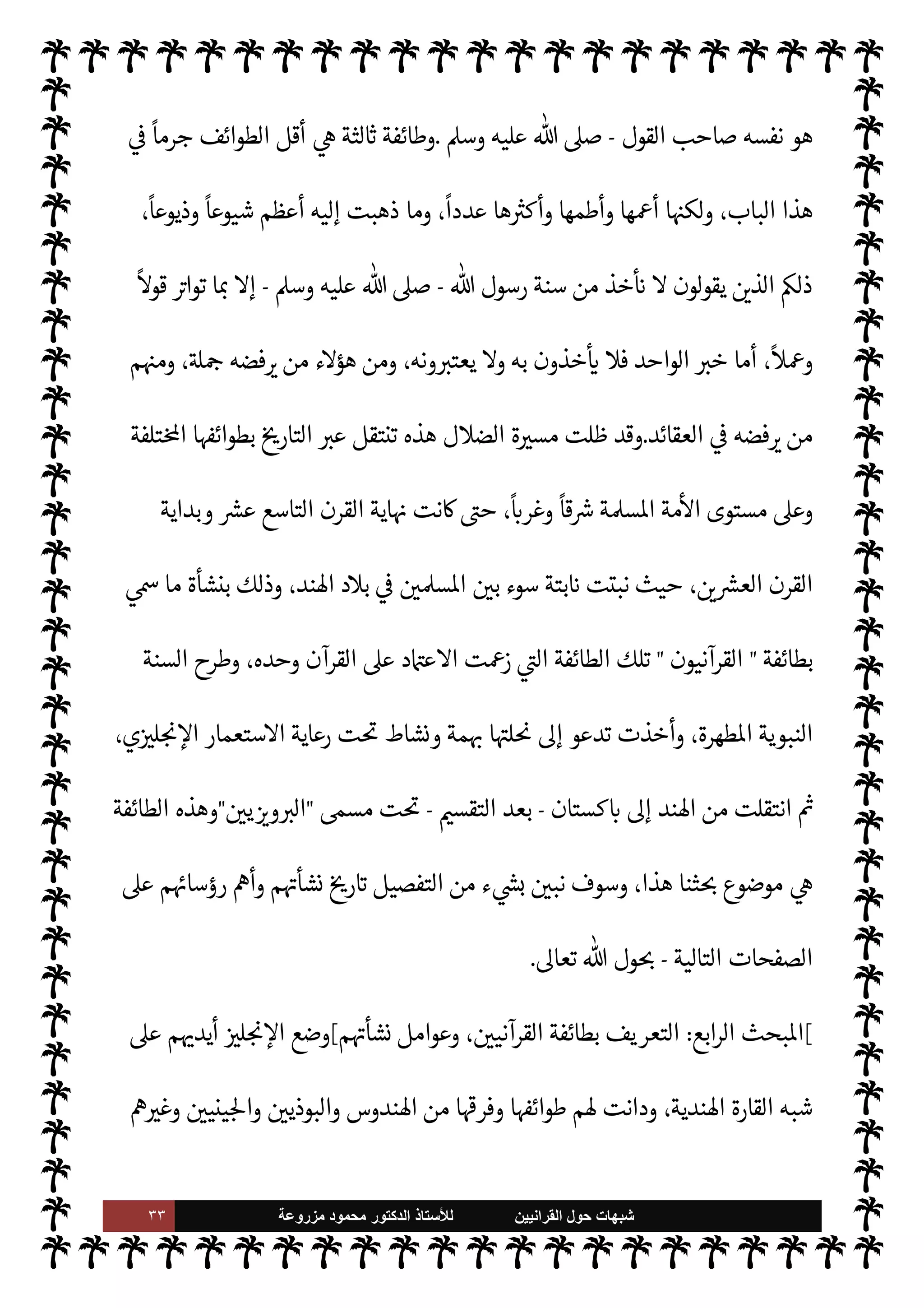 ٣٢ ‫ﺷﺑﻬﺎﺕ‬
‫ﺍﻟﻘﺭﺍﻧﻳﻳﻥ‬ ‫ﺣﻭﻝ‬
‫ﻟﻸ‬
‫ﺳﺗﺎﺫ‬
‫ﻣﺯﺭﻭﻋﺔ‬ ‫ﻣﺣﻣﻭﺩ‬ ‫ﺍﻟﺩﻛﺗﻭﺭ‬

–
A‫وس‬ ‫عليه‬  ,‫ص‬
–
‫ته‬ 

‘‫آ‬ ‫م‬ 
O‫م‬  

‫أ‬ ‫بل‬ ‫يه؟‬ 
O‫ب‬ ‫اء‬ I
O‫ن‬M‫وا‬ ‫مره‬
—
N
‘ ‫ر‬ I
£‫ئ‬M‫وا‬ ‫عنه‬ ‫خذ‬
—
M‫وا‬
‫الب‬
‫أنه‬ ,‫ع‬ ‫تنص‬ 

I
z‫ال‬ ‫ينات‬
-
A‫وس‬ ‫عليه‬  ,‫ص‬
-


v‫و‬ ‫سنته‬ ‫وأن‬ ،‫ا’وى‬ ‫عن‬ ‫ينطق‬ M
 ‫عند‬ ‫من‬
-
.‫تعا‬
-
 ‫رسول‬ ‫أمر‬ ‫عن‬ ‫الفون‬ 

x  

‫الذ‬ ‫ء‬M‫هؤ‬ ‫من‬  

‫وأ‬
-
‫عليه‬  ,‫ص‬
A‫وس‬
-
.‫تعا‬ '‫قو‬
-
‫م‬ I
O[‫شا‬ ,‫ع‬ ‫ومن‬ š 

‘‫إ‬
ً
‫ا‬‫ر‬‫ذ‬
:
}
ِ‫ر‬ ْ‫م‬
َ
‫أ‬ ْ
‫ن‬َ‫ع‬
َ
‫ون‬
ُ
‫ف‬ِ‫ل‬‫ا‬َ ُ

x َ 

 ِ
‫ذ‬
k
‫ال‬ ِ‫ر‬
َ
‫ذ‬ ْ
‫ح‬َ‫ي‬
ْ
‫ل‬
َ
‫ف‬
ْ
‫ن‬
َ
‫أ‬ ِ‫ه‬
ٌ 

ِ‫ل‬
َ
‫أ‬ ٌ
‫اب‬
َ
‫ذ‬َ‫ع‬ ْ‫م‬ُ َN
O‫ي‬ ِ
‫ص‬ُ‫ي‬ ْ
‫و‬
َ
‫أ‬
ٌ
‫ة‬َ‫ن‬ْ‫ت‬ِ‫ف‬ ْ‫م‬ُ َN
O‫ي‬ ِ
‫ص‬
ُ
‫ت‬
} (
‫النور‬
:
٦٤
. (
‫رسول‬ ‫سنة‬ ‫إنŠر‬ ‫ة‬ 

J‫مس‬ ‫بدأت‬ ‫هكذا‬

-
A‫وس‬ ‫عليه‬  ,‫ص‬
-
،‫لقرآن‬u
ً
‫يعيا‬ `
}‫ت‬
ً
‫ا‬‫ر‬‫مصد‬ ‫اعتبارها‬ ‫ورفض‬ ‫ا‬ 

O‫عل‬ ‫والشغب‬
 ‫رسول‬ ‫طاعة‬ ,‫ع‬ ‫روج‬%‫وا‬
-
A‫وس‬ ‫عليه‬  ,‫ص‬
-
‫ه‬ ‫ل‬0‫الض‬ ‫ة‬ 

J‫مس‬ ‫بدأت‬
,‫ع‬ ‫ذه‬
‫والشيعة‬ ‫وارج‬%‫ا‬ ‫أيدي‬
)
‫افضة‬‫ر‬‫ال‬
(
‫من‬ ‫طوائف‬ ‫’م‬0‫ض‬ ,‫ع‬ ‫وسار‬ ‫م‬ 
O‫م‬ ‫ا‬ 
Ñ‫تلق‬ C̀ ،
.‫إ‬ ‫ضال‬ ‫يس›ها‬ ‫ل‬0‫الض‬ ‫ة‬ 

J‫مس‬ ‫استمرت‬ C̀ ،I' I
J‫اع‬ ‫الباب‬ ‫هذا‬ 


– š‫ر‬ `
‫وأ‬  
‫ات‬
‫فطائفة‬ ،‫وطوائف‬ ‫مذاهب‬ .‫إ‬ ‫’م‬0‫ض‬ 


– ‫قوا‬ I
J‫اف‬ ‫وقد‬ ،‫ضال‬ ‫عن‬ ‫ضال‬ ‫خذها‬
—


‘‫و‬ ،‫ضال‬
‫اطهر‬ ‫النبوية‬ ‫السنة‬ ‫تنكر‬
،
ً
0ª ‫ن‬u ‫وما‬ ،
ً
M‫قو‬ ‫ا‬ 
O‫م‬ ‫ن‬u ‫ما‬ ،‫ا‬ I
O‫مل‬ N N
x ‫ة‬
'‫أقوا‬ ‫ويعدون‬ ،
ً
‫ا‬ 

G‫تقر‬ ‫ن‬u ‫وما‬
-
A‫وس‬ ‫عليه‬  ,‫ص‬
-
‫وأفعا’م‬ ‫الناس‬ ‫أقوال‬ ‫مثل‬ '‫وأفعا‬
‫بعيد‬ ‫من‬ ‫أو‬ ‫قريب‬ ‫من‬  

‫لد‬ N
‘ ‫’ا‬ IT‫ص‬ M
.
‫ما‬ ‫وتطرح‬
ً
0ª ‫ن‬u ‫ا‬ N‡ ‫السنة‬ ‫من‬ ‫خذ‬
— I
‘ ‫وطائفة‬
‫ي‬ ‫عقل‬ ‫أو‬ ‫ع‬Ó̀ ‫من‬ ‫سند‬ ‫أو‬  

J‫ي‬ I‡ ‫دون‬ ،
ً
M‫قو‬ ‫ن‬u
‫العمل‬ ‫صاحب‬ ‫فإن‬ ،‫التفرقة‬ ‫هذه‬ ‫سوغ‬
 