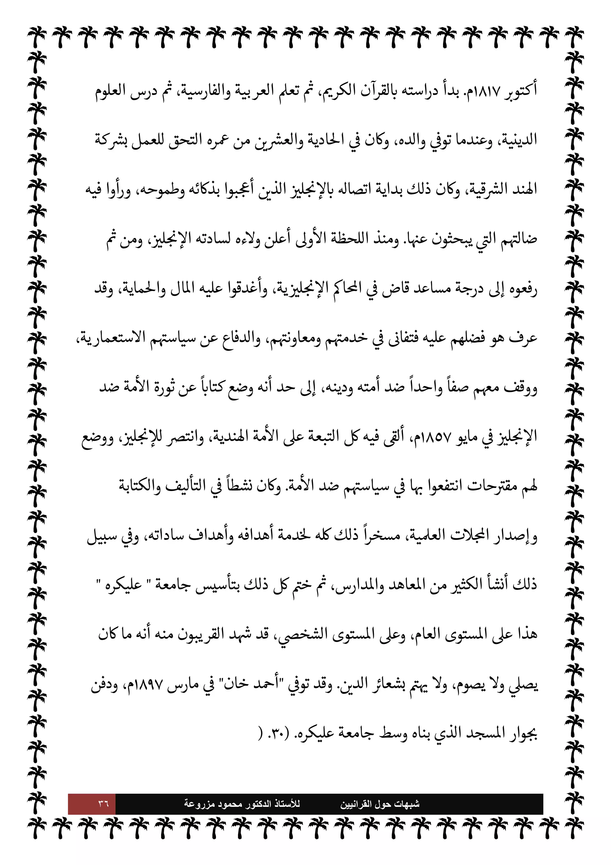 ٣٥ ‫ﺷﺑﻬﺎﺕ‬
‫ﺍﻟﻘﺭﺍﻧﻳﻳﻥ‬ ‫ﺣﻭﻝ‬
‫ﻟﻸ‬
‫ﺳﺗﺎﺫ‬
‫ﻣﺯﺭﻭﻋﺔ‬ ‫ﻣﺣﻣﻭﺩ‬ ‫ﺍﻟﺩﻛﺗﻭﺭ‬
‫حو’م‬ ‫الناس‬ ‫والتف‬ ،š‫أمر‬ ‫ر‬ I
O‫اش‬ ‫إذ‬ I
z‫ح‬ ،‫فيه‬
.


I
z‫ال‬ ، 

J‫ل‬ N

x ‰
M‫ا‬ ‫خطة‬ ‫ينفذون‬ ‫بدؤوا‬
،‫’م‬ ‫وها‬ò‫ر‬
C̀ ،‫يعته‬Ó̀ 


– C̀ ،‫م‬0‫س‬‰
M‫ا‬ ‫عقيدة‬ 


– ‫الشك‬ ‫بذور‬ ‫ببذر‬ ‫وبدؤوا‬
-
‫ت‬
I
x‫و‬
‫م‬0‫س‬‰M‫ا‬ ,‫ع‬ ‫رص‬%‫ا‬ š‫دعوا‬
-
‫مثل‬ ‫النبوة‬ 

å‫يد‬ ‫من‬ ‫م‬ 
O

¼ ،‫م‬Q‫و‬ò ‫يبثون‬
 :
‫م‬0‫غ‬ ‫ا‬‫ز‬ 

J‫م‬



¢ 

‘‫القاد‬ ‫أد‬

-
 ‫لعنه‬
-
 ‫رسول‬ ‫حب‬ 

å‫يد‬ ‫من‬ ‫م‬ 
O‫وم‬
-
A‫وس‬ ‫عليه‬  ,‫ص‬
-

 N
z‫الن‬ ,‫ع‬ ‫فيخلع‬
-
‫جة‬%‫ا‬ ‫ذه‬ N
b
-
‫مثل‬ ‫وذلك‬ ،‫سبحانه‬  ‫صفات‬ ‫بعض‬

‫رضا‬ ‫أد‬
‫خان‬

‫مثل‬ ‫القرن‬ ‫دد‬ N ‫أنه‬ 

å‫يد‬ ‫من‬ ‫م‬ 
O‫وم‬
 :
‫خان‬ ‫أد‬

.‫إ‬  

J‫ل‬ N

x ‰
0‫ل‬ ‫أخلص‬ ‫الذي‬
 

J‫ل‬ N

x ‰
0‫ل‬ ‫اطلق‬ ‫ئه‬M‫و‬ ‫مقابل‬ 


– ‫مته‬
—
N
‘ 
‫و‬ ،‫دينه‬ ‫ع‬ N
‘ ‫أن‬ ‫حد‬
.
š‫أ‬ ‫سنذكر‬ 

,‫ي‬ 

£‫وف‬
š‫وأ‬ ،‫م‬ 
O‫م‬ _  

‫ر‬ I
‘ ‫عن‬ ‫نبذة‬ ‫ذكر‬ ‫مع‬ ،‫ا’ند‬ 


–  
‫القرآني‬ ‫ت‬M‫رجا‬
‫ائه‬‫ر‬‫آ‬
.
ً
M‫أو‬
:
‫خان‬ ‫أد‬ ‫السيد‬
:
‫ديث‬%‫ا‬ Ý‫الع‬ 


– ‫ا’ندية‬ ‫القارة‬ ‫شبه‬ 


– ‫السنة‬ ‫منكري‬  

‫ر‬ I
‘‫و‬
‫الرجل‬ ‫ذا‬ N
b ‫يبدأ‬
 :
‫خان‬ ‫أد‬ 

J‫س‬

‫أو‬

‫خان‬ ‫أد‬ ‫السيد‬

‫صور‬ ‫من‬ 

J‫الكث‬  

‫ر‬ I
‘ ‫إن‬ ‫بل‬
‫اع‬ N
‫وإ‬ ‫والسنة‬ ‫القرآن‬ ‫عليه‬ ‫ا‬ ‫الفة‬^‫ا‬ ‫الشاذة‬ ‫اء‬‫ر‬
¿
M‫ا‬ ‫وابتداع‬ ،  
›‫واس‬ ‫م‬0‫س‬‰
0‫ل‬ ‫يانة‬%‫ا‬
—
M‫ا‬
‫جع‬ 

G ،‫م‬0‫س‬‰
M‫ا‬ ‫أعداء‬  

J‫ل‬ N

x ‰
M‫ا‬ ‫ضد‬ ‫ودها‬ N
é ‫وتشتيت‬ ،‫مة‬
—
M‫ا‬ ‫تفريق‬ 


–
ً
‫سببا‬ ‫ن‬u è ،‫مة‬
‫الرجل‬ ‫هذا‬ .‫إ‬

‫خان‬ ‫أد‬ ‫السيد‬
) 
١
)
(١)



– 

,‫ده‬ ‫مدينة‬ 


– ‫لد‬‫و‬ ، 


z‫سي‬%‫ا‬ ‫اد‬ª  N
 I
¶‫ات‬ 

J‫م‬ ‫أد‬  N
 ‫خان‬ ‫أد‬ ‫السيد‬ ‫هو‬
 