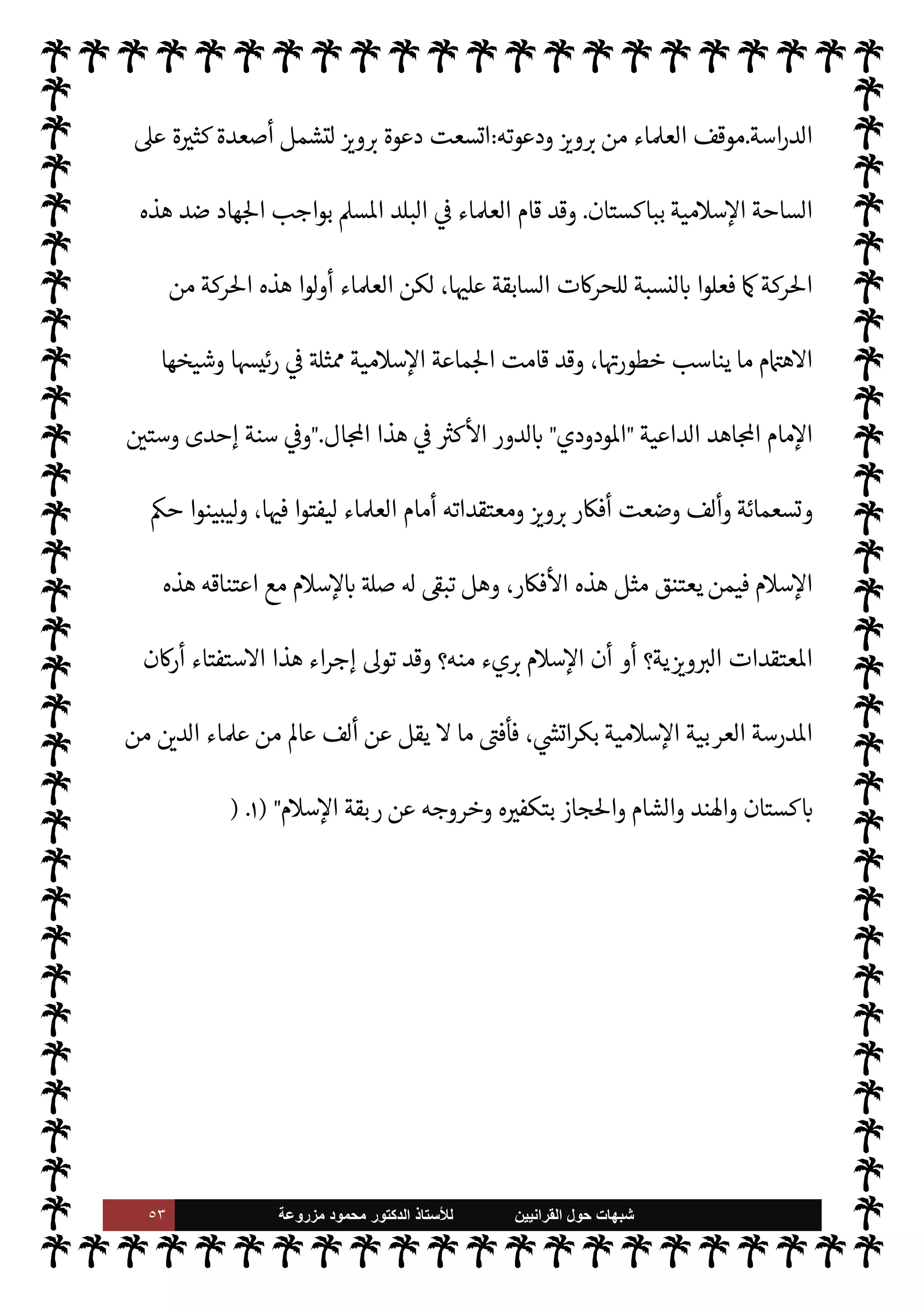 ٥٢ ‫ﺷﺑﻬﺎﺕ‬
‫ﺍﻟﻘﺭﺍﻧﻳﻳﻥ‬ ‫ﺣﻭﻝ‬
‫ﻟﻸ‬
‫ﺳﺗﺎﺫ‬
‫ﻣﺯﺭﻭﻋﺔ‬ ‫ﻣﺣﻣﻭﺩ‬ ‫ﺍﻟﺩﻛﺗﻭﺭ‬


J‫ط‬%‫ا‬ ‫مŠنه‬ ‫عن‬ ‫اتعصب‬ ‫الŠفر‬ ‫هذا‬ ‫تنحية‬ ‫مقابل‬ 


– ‫زهيد‬ ‫ن‬ `‡ ‫وهو‬ ،‫ائات‬ ‫م‬ —
b‫وع›ا‬
‫اس›ة‬ I'‫الدو‬ 


–
.
‫منه‬ ‫الع›اء‬ ‫وموقف‬ ‫اؤه‬‫ر‬‫آ‬
:
‫مع‬ ‫يتفق‬ ‫ما‬ ‫اء‬‫ر‬
¿
M‫ا‬ ‫من‬  

G‫و‬ N
G ‫أد‬ ‫م‬0‫لغ‬ ‫ن‬u
u‫أر‬ ‫وهدم‬ ‫م‬0‫س‬‰
M‫ا‬ ‫ريب‬ I
x ,‫ع‬ ‫يقوم‬ ‫الذي‬  
‫القرآني‬ ‫ركة‬% ‫العام‬ ‫ا’دف‬
‫بتنحية‬ ‫وذلك‬ ،‫نه‬


«0‫س‬‰
M‫ا‬ ‫يع‬ `
}‫الت‬ ‫عن‬ ‫النبوية‬ ‫السنة‬
.
‫تقوم‬  
‫القرآني‬ ‫من‬ ‫عليه‬  
‫السابق‬ ‫حركة‬ ‫نت‬u ‫وقد‬
‫وضعوا‬ ‫وقد‬ ،‫ومفصل‬ ‫مل‬ N _‫و‬ ،‫وجزئياته‬ ‫ياته‬ä‫ب‬  

‫الد‬ ‫ل‬ò̀ ‫قد‬ ‫القرآن‬ ‫أن‬ ‫اعتبار‬ ,‫ع‬
‫وحده‬ ٍ
‫ف‬u ‫القرآن‬ ‫أن‬ ,‫ع‬ —
C‫القا‬ ‫م‬ 
O‫دي‬ ‫أساس‬ ‫بذلك‬
.
‫أما‬

 

G‫و‬ N
G

‫يضمن‬ 

 ‫خطط‬ ‫فقد‬
‫السي‬
‫بباكستان‬ ‫والسلطان‬ »%‫ا‬ ‫اب‬6‫أ‬ ‫ييد‬
— I
‘ ‫ينال‬ 

‫و‬ ،‫جانبه‬ .‫إ‬  
‫والسياسي‬ ‫اسة‬
.
‫ائه‬‫ر‬‫آ‬ 


– ‫ا‬ 

J‫متم‬ 
‘Š‫م‬ ‫’م‬ ‫وضع‬ ‫فقد‬ C̀ ‫ومن‬
.
‫قد‬ ‫القرآن‬ ‫أن‬ ,‫ع‬ ‫تقوم‬ ‫تلك‬ ‫اؤه‬‫ر‬‫آ‬ ‫نت‬u‫و‬
»%‫ا‬ ‫سدة‬ .‫يتو‬ ‫الذي‬ ‫مر‬
—
M‫ا‬ ّ
.‫لو‬ ‫وكة‬ I
J‫م‬ 


ô ‫التفاصيل‬ ‫وأما‬ ،T‫م‬ N‫و‬  

‫الد‬ ‫[يات‬ ‫ل‬ò̀
.‫يتو‬ ‫الذي‬ ‫و‬

¡ ،‫بلده‬ 


–


C‫والتحر‬ ‫التحليل‬ ‫سلطته‬ ‫ومن‬ ،‫يع‬ `
}‫الت‬ ‫وتفاصيل‬ ،‫مل‬N^‫ا‬ ‫بيان‬
‫ة‬ —‡‫القا‬ ‫للظروف‬
ً
‫ا‬ —‡0‫م‬ ‫اه‬ 

G ‫ما‬ ‫حسب‬
.
،  
‫ل‬‫و‬‫واسؤ‬ ‫للحŠم‬
ً
‫اما‬ I‡ ‫مرضيا‬ ‫ج‬ 
O‫ال‬ ‫هذا‬ ‫ن‬u ‫وقد‬
‫استطاع‬ ‫حيث‬ ،' ‫ومكنوا‬ ،š‫ييد‬
— I
‘ ‫ومنحوه‬ ،‫م‬ I
O‫اي‬ ‫اعته‬ N
‫و‬  

G‫و‬ N
G ,‫ع‬ ‫أضفوا‬ ‫حيث‬
N
J‫لل‬ ‫وصار‬ ،‫واسع‬ ‫نطاق‬ ,‫ع‬ ‫ته‬M0‫ض‬ `
}‫ن‬
‫الباكستانية‬ ‫الساحة‬ ,‫ع‬ ‫سوس‬ ‫وجود‬  
‫ي‬  

G‫و‬
‫أو‬ ‫للعمل‬ ‫الباكستانيون‬ ‫ا‬ 

O‫إل‬ ‫اجر‬ 

b 

I
z‫ال‬ ‫وربية‬
—
M‫ا‬ ‫د‬0‫الب‬ ‫وبعض‬ ‫ا’ند‬ ‫د‬0‫ب‬ ‫من‬ ‫ها‬ 

J‫وغ‬
 