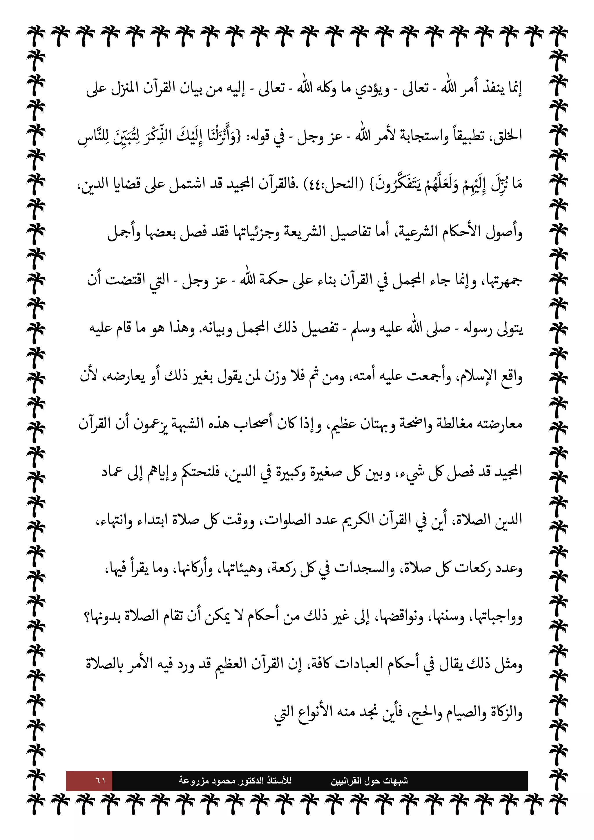 ٦٠ ‫ﺷﺑﻬﺎﺕ‬
‫ﺍﻟﻘﺭﺍﻧﻳﻳﻥ‬ ‫ﺣﻭﻝ‬
‫ﻟﻸ‬
‫ﺳﺗﺎﺫ‬
‫ﻣﺯﺭﻭﻋﺔ‬ ‫ﻣﺣﻣﻭﺩ‬ ‫ﺍﻟﺩﻛﺗﻭﺭ‬
‫لط‬ 
x ‫وأن‬ ،‫منه‬ ‫ليس‬ ‫ما‬  ‫ع‬Ó̀ 


– ‫يد‬  
G ‫أن‬ 


z‫يع‬ ‫ا‬ ‡‫إ‬ ،‫ء‬ 

`
	 ‫من‬ ‫فيه‬  ‫يفرط‬ Ò‫و‬ ،‫شيئا‬
 

J‫غ‬ ‫عند‬ ‫من‬ ‫ع‬ `
}‫ب‬ ‫كتابه‬ ‫به‬ ‫ل‬ 
G‫أ‬ ‫الذي‬  ‫ع‬Ó̀
-
.‫تعا‬
-
،‫فاسد‬ ‫طل‬ N
‘ ‫وهذا‬
‫وفساده‬
ø‫ب‬ ‫وأحاط‬ ‫ء‬ 

`
	 _ ‫فصل‬ ‫الذي‬  ‫كتاب‬ 

J‫غ‬ ,‫ع‬  

‫الد‬ 


– ‫د‬ I
£‫ع‬M‫ا‬ ‫من‬ I
¢‫أ‬ ‫ا‬ ‡‫إ‬
‫ء‬ 

`
	
.
‫يوسف‬ ‫سورة‬ ‫ة‬ I‡‫خا‬ ‫من‬

Ú‫وا‬ ‫هو‬ ‫ا‬ ‡‫إ‬ ‫ء‬ 

`
	 _ ‫تفصيل‬ ,‫ع‬ ‫القرآن‬ ‫ل‬ I
£‫واش‬
-
ؑ
-
‫نه‬
—
N
‘ ‫القرآن‬ ‫ا‬ 

O‫ف‬  ‫وصف‬ ‫الذي‬

‫ء‬ 

`
	 _ ‫تفصيل‬

،‫ء‬ 

`
	 _ ‫فصل‬ ‫القرآن‬ ‫ن‬u ‫وإذا‬
‫ا‬ .‫إ‬ ‫حاجتنا‬ ‫ا‬

¼
‫لسنة؟‬
.
‫ا؟‬ 
O‫م‬ ‫سنفيد‬ ‫وماذا‬
.
‫نه‬
—
N
‘ ‫القرآن‬ ‫وصفت‬ 

I
z‫ال‬ ‫ت‬ 

‘
¿
M‫ا‬ »‫كذل‬

 
‫مب‬

‫ا‬ 
b
—
N
‘ ‫ته‬ 

‘‫آ‬ ‫ووصفت‬

‫بينات‬ ‫ت‬ 

‘‫آ‬

‫السنة‬ ‫إن‬ ‫لون‬‫و‬‫يق‬ ‫من‬ ,‫ع‬ ‫السبيل‬ ‫تقطع‬ ‫ذه‬

¡
IT‫ومفص‬ ‫للقرآن‬ ‫مبينة‬
.
‫قد‬ ‫نه‬
—
N
‘ ،‫القاطعات‬ ‫ته‬ 

‘‫آ‬ 


– ‫نفسه‬ ‫عن‬ ‫يتحدث‬ ‫القرآن‬ ‫هو‬ ‫ذا‬

¡


`
	 _  
‫وب‬ ،‫ء‬ 

`
	 _ ‫وفصل‬ ،‫ء‬ 

`
	 _ ,‫ع‬ ‫اشتمل‬
‫ل‬ M ‫السنة‬ ‫أن‬ ‫يتضح‬ ‫ذا‬ N
b‫و‬ ،‫ء‬
‫توضيح‬ ‫أو‬ ‫تفصيل‬ ‫أو‬ ‫بيان‬ ‫من‬ ‫ا‬ 

O‫إل‬ ‫حاجة‬ M‫و‬ ،‫يع‬ `
}‫الت‬ ‫من‬ ‫’ا‬
.
‫ا‬ 

O‫عل‬ ‫والرد‬ ‫ة‬ N
O‫الش‬ ‫تفنيد‬
:
,‫ع‬ ‫يدل‬ ‫بل‬ ،‫ته‬ 

‘
¿
M ‫م‬

¡ ‫وعدم‬ ،‫يد‬ N^‫ا‬ ‫لقرآن‬ N
‘ ‫ل‬ N
é ,‫ع‬ ‫يدل‬ ‫ة‬ N
O‫الش‬ ‫ذه‬ N
b ‫القول‬ ‫إن‬
‫ا‬ N
b  
‫القائل‬ ‫لدى‬ ‫قصد‬ ‫سوء‬
.
‫ق‬ 

‫العظ‬ ‫القرآن‬ ‫أن‬ ,‫ع‬ ‫معة‬ N ‫مة‬
—
M‫ا‬ ‫فإن‬
 

‫الد‬ ‫اشتمل‬ ‫د‬
‫السنة‬ ‫جاءت‬ ‫وقد‬ ،‫أخرى‬ ‫جوانب‬ 


–
ً
0‫ومفص‬ ،‫وأحŠمه‬ ‫جوانبه‬ ‫من‬ 

J‫كث‬ 


–
ً
0‫م‬ N

 N
z‫والن‬ ،‫وفصلته‬ ‫مل‬N^‫ا‬ ‫فبينت‬ ‫اطهرة‬ ‫النبوية‬
-
A‫وس‬ ‫عليه‬  ,‫ص‬
-
‫ويفصل‬  
‫يب‬ ‫وهو‬
 