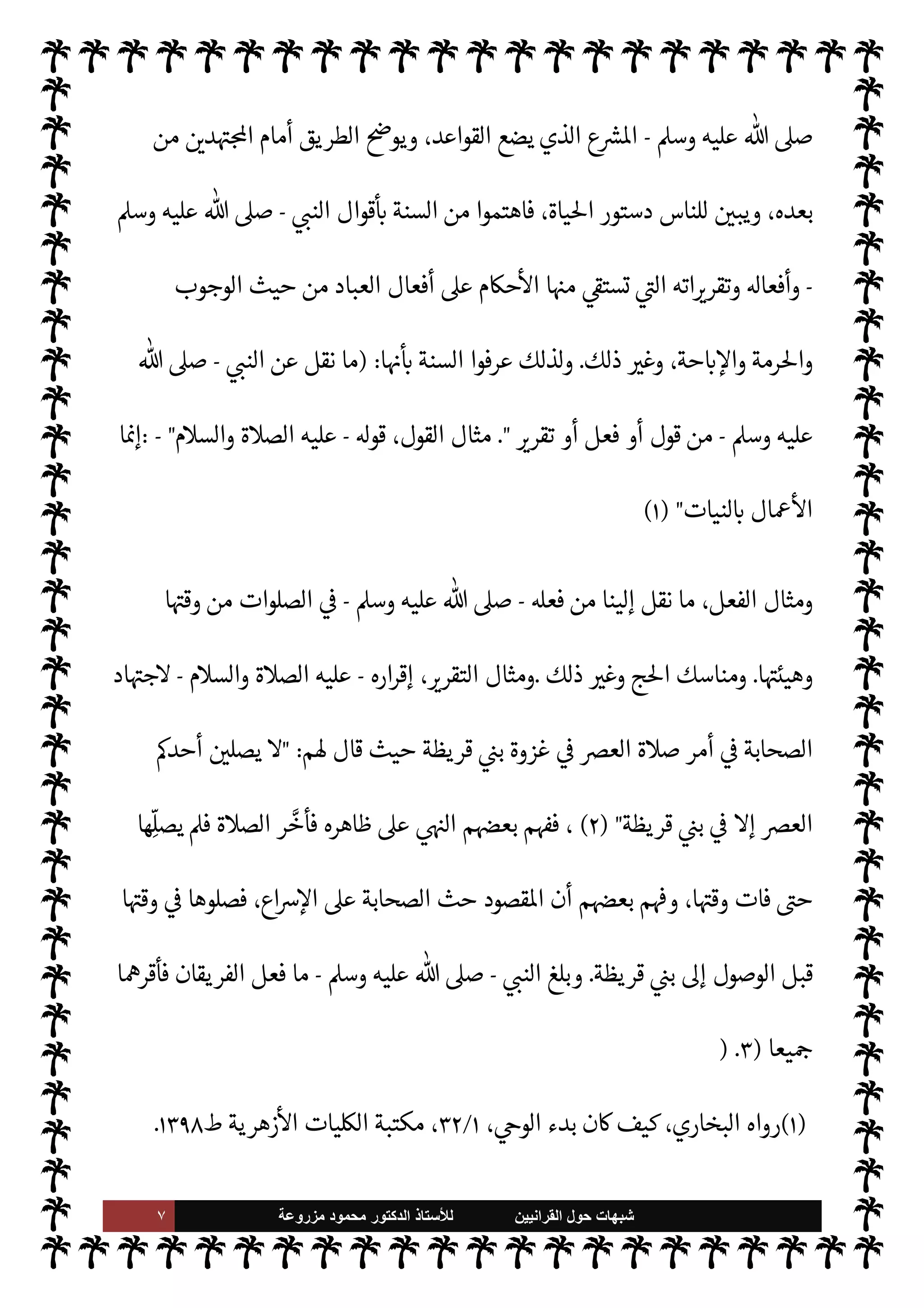 ٦ ‫ﺷﺑﻬﺎﺕ‬
‫ﺍﻟﻘﺭﺍﻧﻳﻳﻥ‬ ‫ﺣﻭﻝ‬
‫ﻟﻸ‬
‫ﺳﺗﺎﺫ‬
‫ﻣﺯﺭﻭﻋﺔ‬ ‫ﻣﺣﻣﻭﺩ‬ ‫ﺍﻟﺩﻛﺗﻭﺭ‬
Í‫ح‬
‫ه‬
-
‫سبحانه‬
-
‫عليه‬ š‫عود‬ ‫وما‬ ،‫خلقه‬ 


–
)
٢
. (
‫كقو’م‬ ‫وذلك‬
:
‫أن‬ ‫خلقه‬ 


–  ‫سنة‬
‫جع‬ 

G‫و‬ ‫يتوب‬
ّ
T‫لع‬ 

Ï‫العا‬ ‫هل‬ 

‡
.
ً
‫نيا‬ `
‘
:
‫ح‬0‫صط‬M‫ا‬ 


– ‫السنة‬
:
‫صص‬ I
x ‫حسب‬ ‫ح‬0‫صط‬M‫ا‬ 


– ‫السنة‬ 
z‫مع‬ ‫تلف‬ 

x
‫م‬ I
b‫ما‬ I
£‫واه‬ ‫م‬

¡‫وأهدا‬  
‫اصطلح‬
.
‫اء‬ I
Ñ‫الف‬ ‫وهناك‬ ،‫ليون‬‫و‬‫ص‬
—
M‫ا‬ ‫وهناك‬ ،‫ثون‬ ِ
ّ
‫ا^د‬ ‫ناك‬

¡
.
‫أما‬
‫ع‬
 ‫رسول‬ ‫عن‬ ‫السنة‬ 


– ‫يبحثون‬ ‫ا‬ ‡‫فإ‬ ‫ثون‬ ِ
ّ
‫ا^د‬ ‫أو‬ ‫ديث‬%‫ا‬ ‫›اء‬
-
A‫وس‬ ‫عليه‬  ,‫ص‬
-
‫ربنا‬ 
‘ N
J‫أخ‬ ‫الذي‬ ،‫الرسول‬ 
 N
z‫الن‬ ،‫ا’ادي‬ ‫مام‬‰
M‫ا‬
-
.‫وتعا‬ ‫سبحانه‬
-
،‫وقدوتنا‬ ‫أسوتنا‬ ‫أنه‬
‫به‬ ‫يتصل‬ ‫ما‬ _ ‫نقلوا‬ ‫فقد‬ C̀ ‫ومن‬
-
A‫وس‬ ‫عليه‬  ,‫ص‬
-
،‫ات‬ 

G‫وتقر‬ ‫وأفعال‬ ‫أقوال‬ ‫من‬
‫أثب‬ ‫سواء‬
‫يثبت‬ Ò ‫أم‬
ً
‫عيا‬Ó̀ Ô‫ح‬ ‫ذلك‬ ‫ت‬
.
‫عنه‬ ‫نقلوا‬ Õ
-
‫م‬0‫والس‬ ‫ة‬0‫الص‬ ‫عليه‬
-
‫أخباره‬
ً
‫قا‬
ُ
‫ل‬
ُ
‫وخ‬
ً
‫قا‬
ْ
‫ل‬
َ
‫خ‬ ‫وصفاته‬ ‫وقصصه‬ T‫ئ‬Ö̀‫و‬
.
‫وأنتجته‬ ،‫ديث‬%‫ا‬ ‫كتب‬ ‫عليه‬ ‫التأمت‬ ‫ما‬ ‫وهذا‬
 
‫ا^دث‬ ‫هودات‬ N
.
‫ا‬ 
b
—
N
‘ ‫السنة‬ ‫عرفوا‬ ‫فقد‬ ‫هنا‬ ‫ومن‬
 :

 N
z‫الن‬ ‫عن‬ `
G‫أ‬ ‫ما‬ _
-
(١)
N
‘ ،‫ة‬u‫الز‬ ‫كتاب‬ ،A‫مس‬ ‫أخرجه‬
‫وأنوا×ا‬ ‫الصدقة‬ ,‫ع‬ ‫ث‬%‫ا‬ ‫ب‬
٧
/
١٠٢
.
(٢)
‫الوسيط‬ ‫اعجم‬
٤٥٦
N
Ù‫اعا‬ ‫من‬ ‫ه‬ 

J‫وغ‬
.
A‫وس‬ ‫عليه‬  ,‫ص‬
-
‫ن‬u ‫سواء‬ ،‫قية‬
ُ
‫ل‬
ُ
‫خ‬ ‫أو‬ ‫ية‬ِ‫ق‬
ْ
‫ل‬
َ
‫خ‬ ‫صفة‬ ‫أو‬ ، 

G‫تقر‬ ‫أو‬ ‫فعل‬ ‫أو‬ ‫قول‬ ‫من‬
‫بعدها‬ ‫أو‬ ‫البعثة‬ ‫قبل‬ ‫ذلك‬
.
 ‫رسول‬ ‫عن‬ ‫السنة‬ 


– ‫يبحثون‬ ‫ا‬ ‡‫فإ‬ ،‫صول‬
—
M‫ا‬ ‫ع›اء‬ ‫وأما‬
-
 