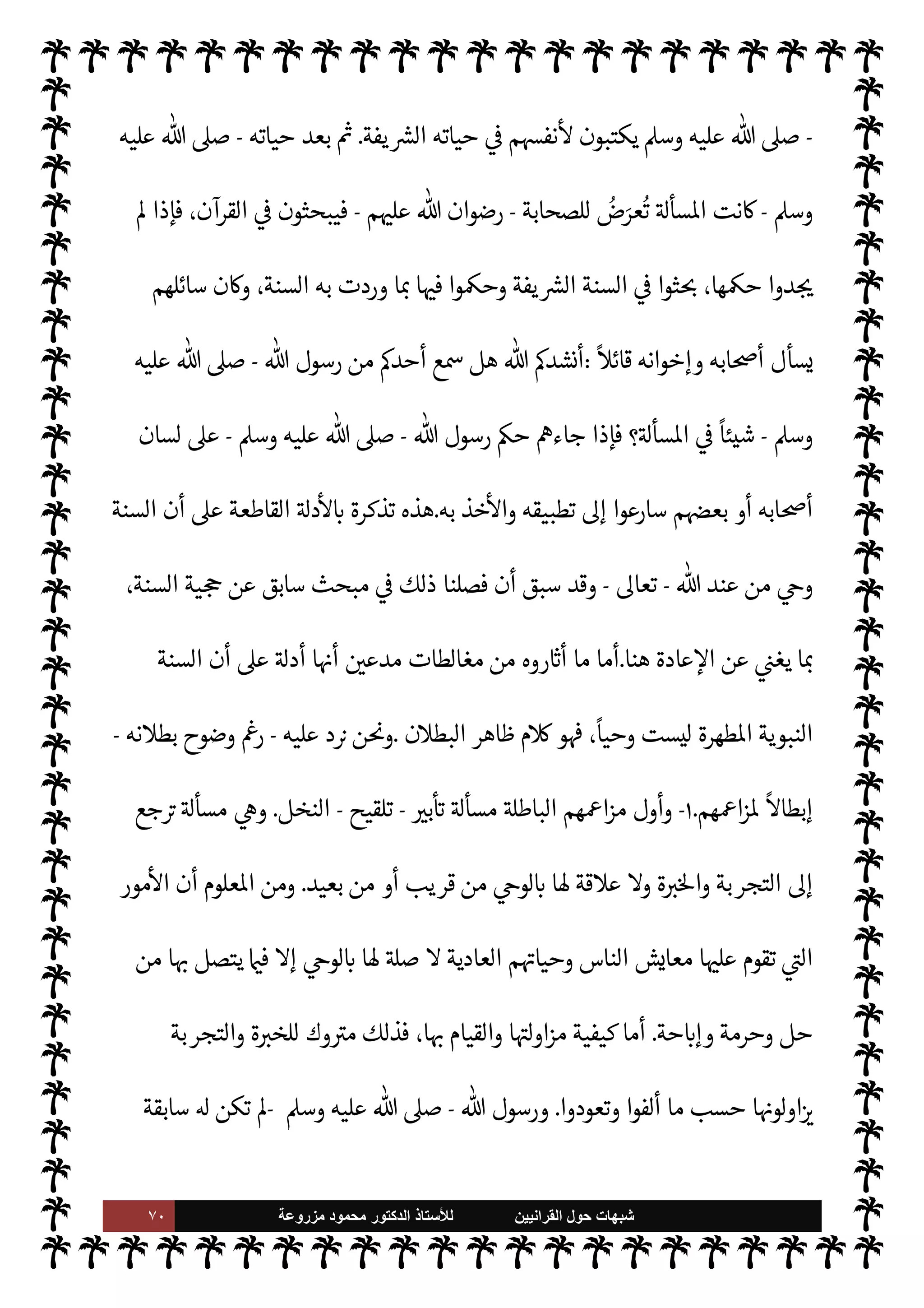 ٦٩ ‫ﺷﺑﻬﺎﺕ‬
‫ﺍﻟﻘﺭﺍﻧﻳﻳﻥ‬ ‫ﺣﻭﻝ‬
‫ﻟﻸ‬
‫ﺳﺗﺎﺫ‬
‫ﻣﺯﺭﻭﻋﺔ‬ ‫ﻣﺣﻣﻭﺩ‬ ‫ﺍﻟﺩﻛﺗﻭﺭ‬
ْ ُ
ö
َ
‫ال‬َ ْ
ª
َ
‫أ‬
{
)

:
٣٣
. (
ً
‫لثا‬ `
‘
:
 ‫تيب‬ I
G
-
.‫تعا‬
-
'‫رسو‬ ‫طاعة‬ ,‫ع‬ ‫ان‬ 

‡ ‰
M‫ا‬
-
‫عليه‬  ,‫ص‬
A‫وس‬
-
‫و‬ ،‫ه‬Í N
x ‫والرضا‬
 ‫قول‬ 


– ‫وذلك‬ ،‫به‬ » 

x‫و‬ ‫اه‬ 

G ‫ما‬ _ 


– ‫يه‬ 
b‫و‬ ‫مره‬
—
M 

‫التسل‬
-
‫وجل‬ ‫عز‬
-
:
}
ْ‫م‬ ِ ِ
±
ُ
‫ف‬
ْ
‫ن‬
َ
‫أ‬ 
 ِ

– ‫وا‬ ُ
‫د‬ ِN
َ

x M k ُ
C̀ ْ‫م‬ُ َ
Oْ‫ي‬َ‫ب‬ َ
‫ر‬ َN
َ`
 ‫ا‬ َ‫م‬
‫ى‬ِ‫ف‬
َ
‫وك‬ ُ ِ
ّ
ðَ ُ

x kI
z َ‫ح‬
َ
‫ون‬ُ‫ن‬ ِ‫م‬ْ‫ؤ‬ُ‫ي‬ M
َ
‫ك‬ِ
ّ‫ب‬ َ
‫ر‬ َ
‫و‬ 0
َ
‫ف‬
ً


£ِ‫ل‬ ْ
‫س‬
َ
‫ت‬ ‫وا‬ ُ ِ
ّ
› َ
‫س‬ُ‫ي‬ َ
‫و‬ َ
‫ت‬ْ‫ي‬ َ
‫ض‬
َ
‫ق‬ ‫ا‬k ِ

ً
‫جا‬َ
‫ر‬ َ‫ح‬
{
)
‫النساء‬
:
٦٥
. (
‫ذلك‬ ‫ومن‬
 ‫وصف‬
-
.‫تعا‬
-
 
‫اؤمن‬
 ‫رسول‬ ‫مع‬ ‫م‬ 
b‫شأ‬ ‫ن‬
—
N
‘
-
A‫وس‬ ‫عليه‬  ,‫ص‬
-
'‫قو‬ 


– ‫وذلك‬ ،‫وأطعنا‬ ‫عنا‬ò ‫لوا‬‫و‬‫يق‬ ‫أن‬
-
‫سبحانه‬
-
:
}
‫وا‬
ُ
‫ل‬‫و‬
ُ
‫ق‬َ‫ي‬
ْ
‫ن‬
َ
‫أ‬ ْ‫م‬ُ َ
Oْ‫ي‬َ‫ب‬ َ ُ
ö ْ
‫ح‬َ‫ي‬ِ‫ل‬ ِ ِ
'‫و‬ ُ
‫س‬َ‫ر‬ َ
‫و‬ ِk
َ
.ِ‫إ‬ ‫وا‬ُ‫ع‬ُ‫د‬ ‫ا‬
َ
‫ذ‬ِ‫إ‬ َ 
 ِ‫ن‬ ِ‫م‬ْ‫ؤ‬ ُ ْ
ï‫ا‬
َ
‫ل‬ْ
‫و‬
َ
‫ق‬
َ
‫ن‬
َ
u ‫ا‬ َ k
ِ‫إ‬
َ‫ن‬ ْ‫ع‬
َ
‫ط‬
َ
‫أ‬َ
‫و‬ ‫ا‬َ‫ن‬ ْ‫ع‬ ِ
َ
ò
َ
‫ون‬ ُ
‫ح‬ِ‫ل‬
ْ
‫ف‬ ُ ْ
ï‫ا‬ ُ ُ
š
َ
‫ك‬ِ‫ئ‬
َ
‫ل‬‫و‬
ُ
‫أ‬َ
‫و‬ ‫ا‬
{
)
‫النور‬
:
٥١
. (
ً
‫ابعا‬‫ر‬
:
‫السنة‬ ‫أن‬ ,‫ع‬ ‫[ها‬ ‫ة‬ —‡
—
M‫ا‬ ‫اع‬ N
‫إ‬
 ‫قبل‬ ‫من‬ 

v‫و‬
-
‫وجل‬ ‫عز‬
-
'‫رسو‬ .‫إ‬
-
A‫وس‬ ‫عليه‬  ,‫ص‬
-
‫رسول‬ ‫ابة‬6 ‫اصة‬ N
x‫و‬

-
 
‫ع‬ N
‫أ‬ ‫م‬ 
O‫ع‬  


Ï‫ور‬ A‫وس‬ ‫عليه‬  ,‫ص‬
-
‫يفة‬ `
}‫ال‬ ‫حياته‬ 


– ‫نوا‬u ‫حيث‬
'‫أقوا‬ ‫فظون‬ 

x
-
A‫وس‬ ‫عليه‬  ,‫ص‬
-
‫به‬ ‫قتداء‬M‫ا‬ ‫يتحرون‬ ‫نوا‬u‫و‬ ،‫م‬ 
O‫بي‬ 

£‫ف‬ ‫ا‬ 
b‫ويتذاكرو‬
-
A‫وس‬ ‫عليه‬  ,‫ص‬
-
‫يذر‬ ‫وما‬ 

I
¢
—


‘ ‫ما‬ _ 


–
-
' ‫صوصية‬ N
x ‫ليس‬ 

£‫ف‬
-
‫عليه‬  ,‫ص‬
A‫وس‬
-
 ‫لتوجيه‬  
‫مستجيب‬
-
.‫تعا‬
-
‫م‬0‫س‬‰
M‫ا‬ ‫مة‬
—
M '‫قو‬ 


–
:
}
ِk ِ
‫ول‬ ُ
‫س‬َ
‫ر‬ 
 ِ

– ْ ُ
ö
َ
‫ل‬
َ
‫ن‬
َ
u ْ
‫د‬
َ
‫ق‬
َ
‫ل‬
ً
‫ا‬ 

Jِ‫ث‬
َ
‫ك‬ َk َ
‫ر‬
َ
‫ك‬
َ
‫ذ‬َ
‫و‬ َ
‫ر‬ ِ
‫خ‬
¿ ْ
M‫ا‬ َ‫م‬ ْ
‫و‬َ‫ي‬
ْ
‫ال‬َ
‫و‬ َk ‫و‬ ُ
‫ج‬ْ َ

G
َ
‫ن‬
َ
u ْ
‫ن‬ َ ِ
ï
ٌ
‫ة‬َ‫ن‬ َ
‫س‬ َ‫ح‬
ٌ
‫ة‬َ
‫و‬ ْ
‫س‬
ُ
‫أ‬
{
)
‫اب‬‫ز‬‫ح‬
—
M‫ا‬
:
٢١
) .
‫ن‬u ‫وقد‬
‫خاصة‬ ‫لنفسه‬ ‫يكتب‬ ‫م‬ 
O‫م‬ ‫الكتابة‬ ‫يعرف‬ ‫الذي‬
.
 ‫رسول‬ ‫اب‬6‫أ‬ ‫من‬ ‫عدد‬ ‫ة‬ `‡ ‫ن‬u ‫وقد‬
 