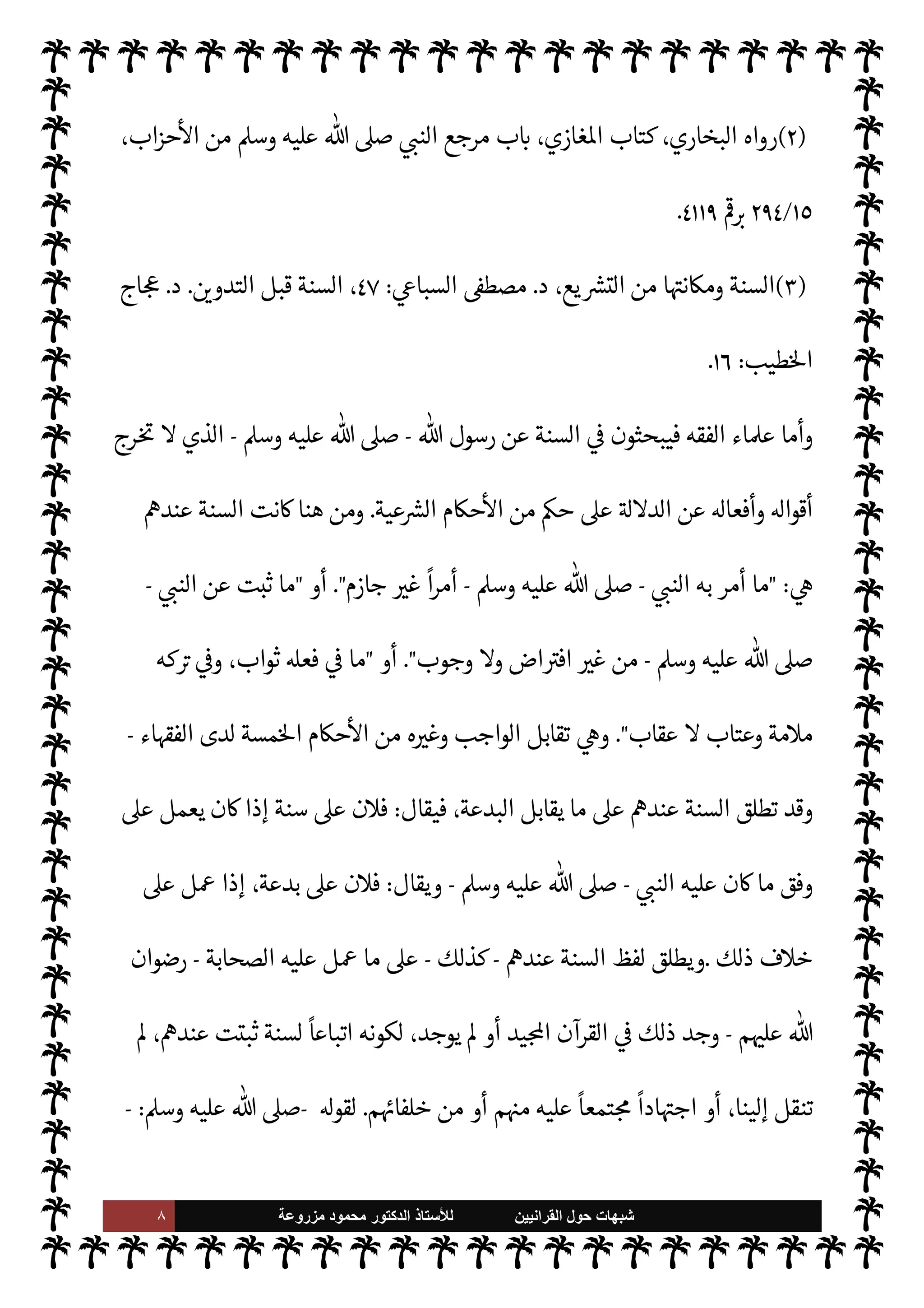 ٧ ‫ﺷﺑﻬﺎﺕ‬
‫ﺍﻟﻘﺭﺍﻧﻳﻳﻥ‬ ‫ﺣﻭﻝ‬
‫ﻟﻸ‬
‫ﺳﺗﺎﺫ‬
‫ﻣﺯﺭﻭﻋﺔ‬ ‫ﻣﺣﻣﻭﺩ‬ ‫ﺍﻟﺩﻛﺗﻭﺭ‬
A‫وس‬ ‫عليه‬  ,‫ص‬
-
‫من‬  

‫د‬ I
ON^‫ا‬ ‫أمام‬ ‫الطريق‬

Ú‫ويو‬ ،‫القواعد‬ ‫يضع‬ ‫الذي‬ ‫ع‬ `
}‫ا‬

 N
z‫الن‬ ‫قوال‬
—
N
‘ ‫السنة‬ ‫من‬ ‫فاهتموا‬ ،‫ياة‬%‫ا‬ ‫دستور‬ ‫للناس‬  
‫ويب‬ ،‫بعده‬
-
A‫وس‬ ‫عليه‬  ,‫ص‬
-
‫الوجوب‬ ‫حيث‬ ‫من‬ ‫العباد‬ ‫أفعال‬ ,‫ع‬ ‫حŠم‬
—
M‫ا‬ ‫ا‬ 
O‫م‬ 

I
¶‫تست‬ 

I
z‫ال‬ ‫اته‬ 

G‫وتقر‬ '‫وأفعا‬
‫ذلك‬ 

J‫وغ‬ ،‫حة‬ N
‘ ‰
M‫وا‬ ‫رمة‬%‫وا‬
.
‫عرفوا‬ ‫لذلك‬‫و‬
‫ا‬ 
b
—
N
‘ ‫السنة‬
) :

 N
z‫الن‬ ‫عن‬ ‫نقل‬ ‫ما‬
-
 ,‫ص‬
A‫وس‬ ‫عليه‬
-


G‫تقر‬ ‫أو‬ ‫فعل‬ ‫أو‬ ‫قول‬ ‫من‬
.
'‫قو‬ ،‫القول‬ ‫مثال‬
-
‫م‬0‫والس‬ ‫ة‬0‫الص‬ ‫عليه‬
: - 
‫ا‬ ‡‫إ‬
‫لنيات‬ N
‘ ‫ال‬ª
—
M‫ا‬
) 
١
(
T‫فع‬ ‫من‬ ‫إلينا‬ ‫نقل‬ ‫ما‬ ،‫الفعل‬ ‫ومثال‬
-
A‫وس‬ ‫عليه‬  ,‫ص‬
-
‫ا‬ I
O‫وق‬ ‫من‬ ‫الصلوات‬ 


–
‫ا‬ I
O‫وهيئ‬
.
‫ذلك‬ 

J‫وغ‬ ‫ج‬%‫ا‬ ‫ومناسك‬
.
‫اره‬‫ر‬‫إق‬ ، 

G‫التقر‬ ‫ومثال‬
-
‫م‬0‫والس‬ ‫ة‬0‫الص‬ ‫عليه‬
-
‫اد‬ I
O‫ج‬M
‫’م‬ ‫قال‬ ‫حيث‬ ‫قريظة‬ 


z‫ب‬ ‫غزوة‬ 


– Ý‫الع‬ ‫ة‬0‫ص‬ ‫أمر‬ 


– ‫الصحابة‬
 :
Þ‫أحد‬  
‫يصل‬ M
‫قريظة‬ 


z‫ب‬ 


– M‫إ‬ Ý‫الع‬
) 
٢
(
‫ها‬ِ
ّ
‫يصل‬ A‫ف‬ ‫ة‬0‫الص‬ ‫ر‬
k
‫فأخ‬ ‫ظاهره‬ ,‫ع‬ 


ß‫ال‬ ‫م‬ 
à‫بع‬ ‫م‬ 
Ñ‫ف‬ ،
‫الصح‬ ‫حث‬ ‫اقصود‬ ‫أن‬ ‫م‬ 
à‫بع‬ ‫م‬

¡‫و‬ ،‫ا‬ I
O‫وق‬ ‫فات‬ I
z‫ح‬
‫ا‬ I
O‫وق‬ 


– ‫فصلوها‬ ،‫اع‬Ó‰
M‫ا‬ ,‫ع‬ ‫ابة‬
‫قريظة‬ 


z‫ب‬ .‫إ‬ ‫الوصول‬ ‫قبل‬
.

 N
z‫الن‬ ‫وبلغ‬
-
A‫وس‬ ‫عليه‬  ,‫ص‬
-
‫فأقرا‬ ‫الفريقان‬ ‫فعل‬ ‫ما‬
‫يعا‬ N

)
٣
) .
(١)
، 

v‫الو‬ ‫بدء‬ ‫ن‬u ‫كيف‬ ،‫البخاري‬ ‫رواه‬
١
/
٣٢
‫ط‬ ‫زهرية‬
—
M‫ا‬ ‫يات‬ä‫ال‬ ‫مكتبة‬ ،
١٣٩٨
.
 