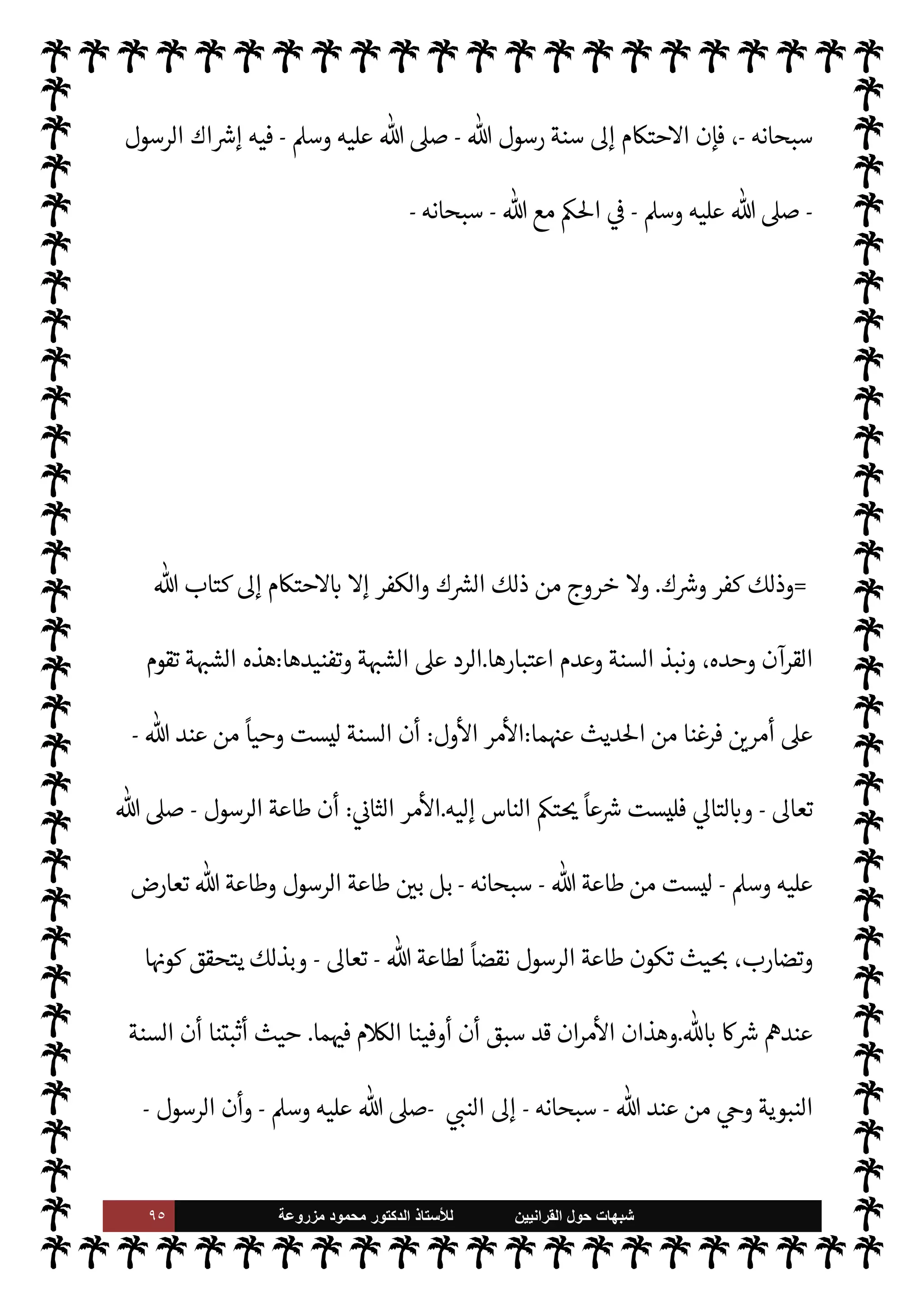 ٩٤ ‫ﺷﺑﻬﺎﺕ‬
‫ﺍﻟﻘﺭﺍﻧﻳﻳﻥ‬ ‫ﺣﻭﻝ‬
‫ﻟﻸ‬
‫ﺳﺗﺎﺫ‬
‫ﻣﺯﺭﻭﻋﺔ‬ ‫ﻣﺣﻣﻭﺩ‬ ‫ﺍﻟﺩﻛﺗﻭﺭ‬
A‫وس‬ ‫عليه‬
-
 ‫طاعة‬ ‫عن‬  
‫ارج‬%‫ا‬
-
.‫تعا‬
-
'‫رسو‬ ‫وطاعة‬
-
A‫وس‬ ‫عليه‬  ,‫ص‬
-
š
‫عن‬ ‫ون‬
û
‫الشاذ‬ ،  

‫الد‬ ‫من‬ ‫اارقون‬ ،  
›‫اس‬ ‫أمة‬ ‫افرقون‬ ،‫م‬0‫س‬‰
M‫ا‬ ,‫ع‬ ‫اتآمرون‬
‫ماعة‬N%‫ا‬
.
(١)
‫من‬ ‫مم‬ ‫نتحدث‬ ‫ن‬ 

J‫كث‬ ‫ن‬u

 
‫ي‬  

G‫و‬ N
J‫ال‬

‫م‬‰
M‫ا‬ 


– ‫يقع‬ ‫السنة‬ ‫منكري‬
‫البخاري‬ ‫ام‬
‫قائلهم‬ ‫يقول‬ ‫ن‬u‫و‬ ،‫م‬ 

O‫ف‬
ً
‫وقوعا‬ ‫ازدادوا‬ ‫هذا‬ ‫من‬ ‫وأنا‬ ‫ضيقنا‬ ‫أوا‬‫ر‬ ‫ا‬. ‫نوا‬u‫و‬ ،
ً
‫ديدا‬
I
x
-
‫فض‬
‫فاه‬ 
-
 :
‫الرجل‬ ‫هذا‬ M‫إ‬  

‫الد‬ ‫أفسد‬ ‫ما‬
.
‫بعد‬ ‫أته‬‫ر‬‫ق‬ 

J‫كث‬ ‫ومثلها‬ ‫ا‬ 
O‫بعي‬ ‫العبارة‬ ‫وهذه‬
‫بعنوان‬ ‫كتاب‬ 


– ‫ذلك‬

‫وحده‬ ‫القرآن‬ ‫اذا‬

= [
‫امسة‬%‫ا‬ ‫ة‬ N
O‫الش‬
[:
‫ة‬ N
O‫الش‬ ‫وهذه‬
‫السنة‬ ‫منكري‬ ‫بعض‬ ‫ا‬ N
b ‫قال‬ ‫بل‬ ،‫م‬ —
b‫إنشا‬ ‫من‬ ‫ليست‬
C̀ ،‫م‬ I
O‫زندق‬ ‫اءه‬‫ر‬‫و‬ ‫فون‬ 

x
ً
‫ا‬‫ر‬‫ستا‬ ‫ال‬ I
J‫ع‬M‫ا‬ ‫من‬ ‫ذوا‬ I
x‫ا‬  

‫الذ‬ ‫ء‬M‫هؤ‬ ‫اصة‬ N
x‫و‬ ،  
‫السابق‬
š 

J‫وغ‬ 

Á‫اري‬ `
}‫وب‬ ‫النظام‬ ‫أمثال‬ ‫من‬ ،‫م‬0‫س‬‰
M‫ا‬ ‫ون‬ N
‫ا‬ 

b
.
,‫ع‬ š‫عند‬ ‫تقوم‬ ‫ة‬ N
O‫الش‬ ‫وهذه‬
‫ا‬ .‫إ‬ ّ‫مؤد‬ ‫ا‬ N
b ‫ام‬ I
J‫ل‬M‫وا‬ ‫السنة‬ .‫إ‬ ‫حتŠم‬M‫ا‬ ‫ن‬
—
N
‘ ©‫الز‬
‫والكفر‬ ‫ك‬ `
}‫ل‬
.
,‫ع‬ ‫يقوم‬ ‫م‬0‫س‬M‫ا‬ ‫فإن‬
‫وحده‬ ' »%‫ا‬ ‫وأن‬ ،‫وحده‬  ‫هو‬ Þ‫ا‬%‫ا‬ ‫أن‬
-
‫سبحانه‬
-
‫يقول‬
-
.‫تعا‬
-
:
}
k
Mِ‫إ‬ ُ ْ
öُْ
%‫ا‬ ِ
‫ن‬ِ‫إ‬
ِk3
} (
‫نعام‬
—
M‫ا‬
:
٥٧
‫ويوسف‬
:
٤٠،٦٧
. (
‫ويقول‬
-
‫وجل‬ ‫عز‬
-
:
}
ُ‫ع‬َ ْ
Ó
َ
‫أ‬ َ
‫و‬ُ‫ه‬ َ
‫و‬ ُ ْ
öُْ
%‫ا‬ ُ َ
' M
َ
‫أ‬
َ 
 ِ‫ب‬ ِ
‫اس‬َْ
%‫ا‬
{
)
‫نعام‬
—
M‫ا‬
:
٦٢
. (
‫ن‬u ‫وإذا‬
$ M‫إ‬ ‫يكون‬ M »%‫ا‬ ‫أن‬ ,‫ع‬ ‫يقوم‬ ‫م‬0‫س‬‰
M‫ا‬
-
 