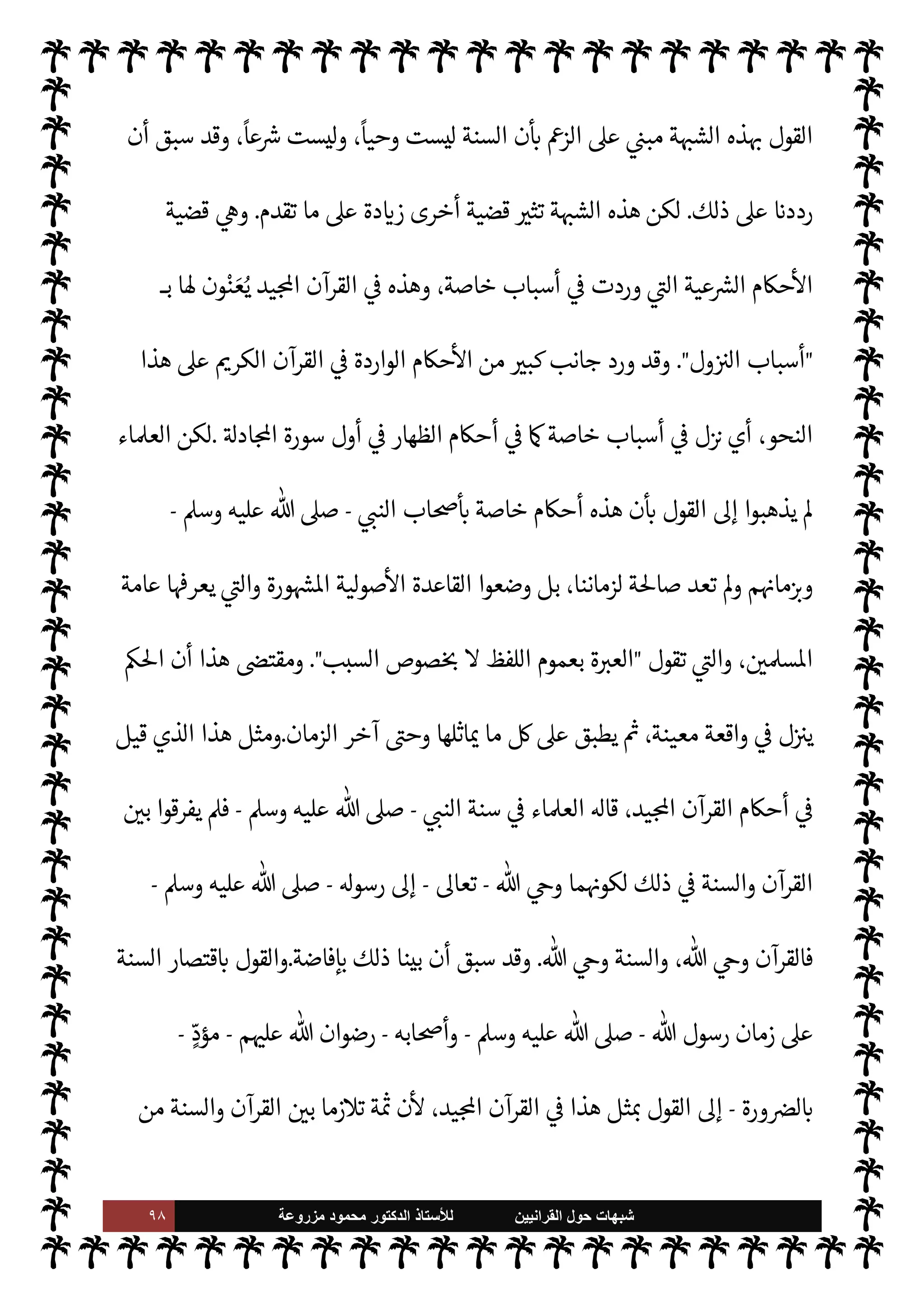 ٩٧ ‫ﺷﺑﻬﺎﺕ‬
‫ﺍﻟﻘﺭﺍﻧﻳﻳﻥ‬ ‫ﺣﻭﻝ‬
‫ﻟﻸ‬
‫ﺳﺗﺎﺫ‬
‫ﻣﺯﺭﻭﻋﺔ‬ ‫ﻣﺣﻣﻭﺩ‬ ‫ﺍﻟﺩﻛﺗﻭﺭ‬
 ‫طاعة‬ ‫من‬ ‫ا‬ 
b‫وأ‬ ،A‫اس‬ ,‫ع‬ ‫واجبة‬
–
.‫تعا‬
-
‫كذلك‬ ‫ا‬ 
O‫ع‬ ‫م‬ý‫ال‬ ‫أوفينا‬ ‫فقد‬
.
‫أن‬ 


¶‫ويك‬
 ‫بقول‬ ‫نذكر‬
-
‫وجل‬ ‫عز‬
:
}
ْ‫م‬ِ
ْ

O
َ
‫ل‬َ‫ع‬
َ
‫اك‬َ‫ن‬
ْ
‫ل‬ َ
‫س‬ْ‫ر‬
َ
‫أ‬ ‫ا‬ َ َ
÷
k
.َ
‫و‬
َ
‫ت‬ ْ
‫ن‬ َ‫م‬َ
‫و‬ َk َ‫اع‬
َ
‫ط‬
َ
‫أ‬ ْ
‫د‬
َ
‫ق‬
َ
‫ف‬
َ
‫ول‬ ُ
‫س‬k
‫الر‬ ِ
‫ع‬ِ‫ط‬ُ‫ي‬ ْ
‫ن‬ َ‫م‬
ً
‫يظا‬ِ‫ف‬ َ‫ح‬
} (
‫النساء‬
:
٨٠
. (
‫الرسول‬ .‫إ‬ ‫حتŠم‬M‫ا‬ ‫أن‬ 


– ‫قاطعات‬ ‫ت‬ 

‘‫آ‬ ‫ذه‬

¡
-
‫عليه‬  ,‫ص‬
A‫وس‬
-
.‫تعا‬  .‫إ‬ ‫احتŠم‬ ‫هو‬ ‫ا‬ ‡‫إ‬ ‫وطاعته‬
-
' ‫وطاعة‬
-
‫سبحانه‬
-
 ‫قال‬ ‫وقد‬
-
.‫تعا‬
-
}
َk َ‫اع‬
َ
‫ط‬
َ
‫أ‬ ْ
‫د‬
َ
‫ق‬
َ
‫ف‬
َ
‫ول‬ ُ
‫س‬k
‫الر‬ ِ
‫ع‬ِ‫ط‬ُ‫ي‬ ْ
‫ن‬ َ‫م‬
} .
‫أنه‬ ‫ون‬ª 

J‫ف‬ ‫القرآنية‬ ‫ية‬
¿
M‫ا‬ ‫يقلبون‬ ‫ء‬M‫وهؤ‬

‫يطع‬ ‫من‬
‫الرسو‬
$ N
‘ ‫ك‬Ó̀‫أ‬ ‫فقد‬ ‫ل‬
 -
‫ل‬0‫ض‬ ‫ل‬0‫الض‬ ‫هذا‬ ‫بعد‬ ‫ليس‬‫و‬ ،$ N
‘
ً
‫عياذا‬
]
‫ة‬ N
O‫الش‬
‫السادسة‬
[:
 ‫رسول‬ ‫سنة‬ ‫أن‬ ،‫هم‬ª‫ز‬ 


– ‫ة‬ N
O‫الش‬ ‫هذه‬ ‫وتتمثل‬
-
A‫وس‬ ‫عليه‬  ,‫ص‬
-
‫من‬
‫الرسول‬ ‫أصدرها‬ ‫أحŠم‬ 

¾ ‫إذ‬ ، 


¢Š‫وا‬ 


¢‫الزما‬ ‫العموم‬ ‫صفة‬ ‫’ا‬ ‫ليس‬ ‫وأفعال‬ ‫أقوال‬
-
A‫وس‬ ‫عليه‬  ,‫ص‬
-
‫و‬ ‫زمانه‬ 


–
‫ابه‬6‫أ‬ ‫وظروف‬ ،‫معه‬ ‫نوا‬u  

‫الذ‬ ‫ابه‬6‫أ‬ ‫لظروف‬
ً
‫فقا‬
‫م‬ N
b ‫اصة‬%‫ا‬ ‫وأحوا’م‬ ‫م‬ 
bŠ‫وم‬ ‫م‬ 
b‫ما‬ N
G‫و‬ ‫م‬ N
b ‫مرتبطة‬ ‫نت‬u
.
‫الزمان‬ ‫ذلك‬ 
ó‫انق‬ ‫وقد‬
‫تلك‬ ‫تعد‬ Ò C̀ ‫ومن‬ ،‫الظروف‬ ‫ت‬ 

J‫وتغ‬ ،‫الزمان‬ 

J‫تغ‬ ‫وقد‬ ،‫وأحوا’م‬ ‫م‬

¡‫وظرو‬ ‫اصه‬  `

—
N
‘
‫ل‬ M‫و‬ ‫لزماننا‬ ‫ة‬%‫صا‬ ،‫الزمان‬ »‫بذل‬ ‫اصة‬%‫ا‬ ‫فعال‬
—
M‫وا‬ ‫قوال‬
—
M‫ا‬
‫ذلك‬ ,‫ع‬ ‫تب‬ I
J‫وي‬ ،‫ظروفنا‬
‫الرسول‬ ‫طاعة‬ ‫أن‬
-
A‫وس‬ ‫عليه‬  ,‫ص‬
-
‫تعد‬ Ò ،‫زمانه‬ 


– ‫ابه‬6‫أ‬ ,‫ع‬ ‫واجبة‬ ‫نت‬u 

I
z‫ال‬
‫لنا‬ ‫ملزمة‬ ‫’م‬ ‫ملزمة‬ ‫نت‬u 

I
z‫ال‬ ‫سنته‬ M‫و‬ ،‫علينا‬ ‫واجبة‬
.
‫وتفنيدها‬ ‫ة‬ N
O‫الش‬ ,‫ع‬ ‫الرد‬
:
‫إن‬
 