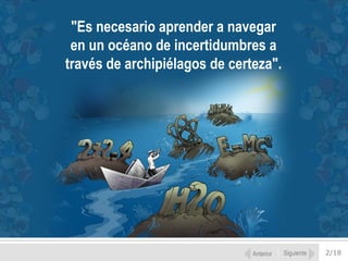 "Es necesario aprender a navegar
en un océano de incertidumbres a
través de archipiélagos de certeza".

Anterior

Siguiente

2/18

 