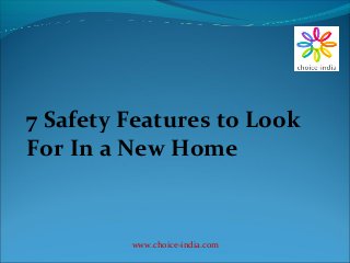 7 Safety Features to Look
For In a New Home
www.choice-india.com
 