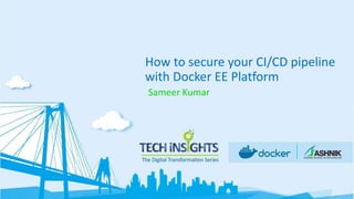 How to secure your CI/CD pipeline
with Docker EE Platform
Sameer Kumar
 