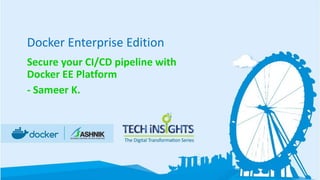 Docker Enterprise Edition
Secure your CI/CD pipeline with
Docker EE Platform
- Sameer K.
 