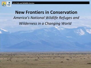 New Frontiers in Conservation America’s National Wildlife Refuges and Wilderness in a Changing World   U.S. Fish and Wildlife Service 