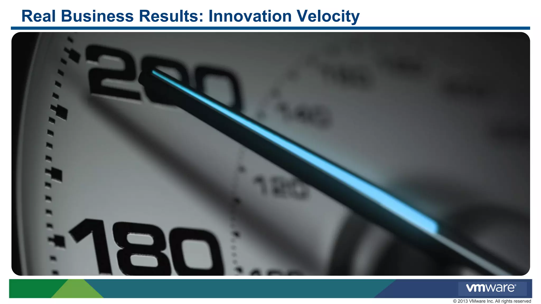 Real Business Results: Innovation Velocity

© 2013 VMware Inc. All rights reserved

 