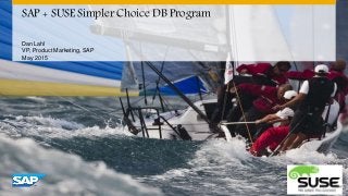 © 2014 SAP AG or an SAP affiliate company. All rights reserved. 1
SAP + SUSE Simpler Choice DB Program
Dan Lahl
VP, Product Marketing, SAP
May 2015
 
