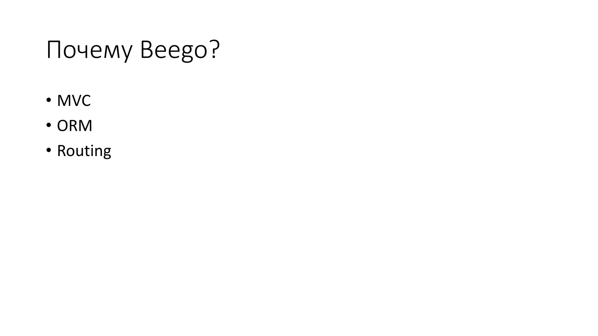 Почему Beego?
• MVC
• ORM
• Routing
 