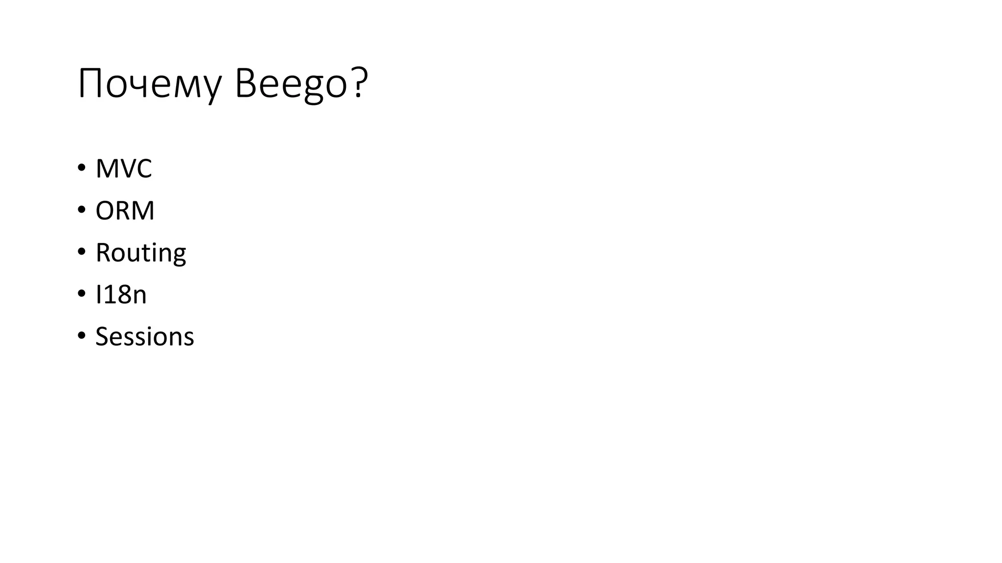 Почему Beego?
• MVC
• ORM
• Routing
• I18n
• Sessions
 