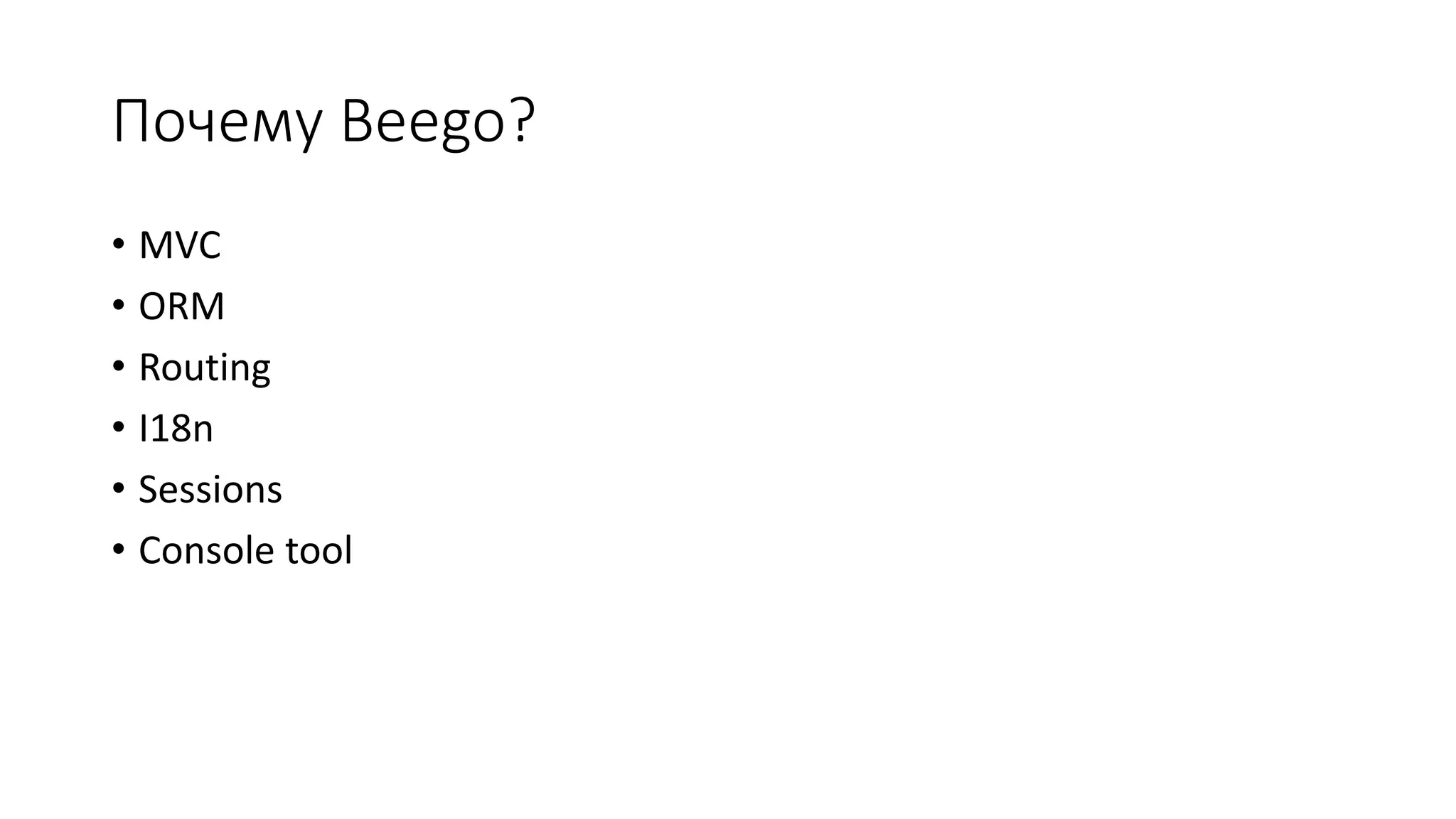 Почему Beego?
• MVC
• ORM
• Routing
• I18n
• Sessions
• Console tool
 