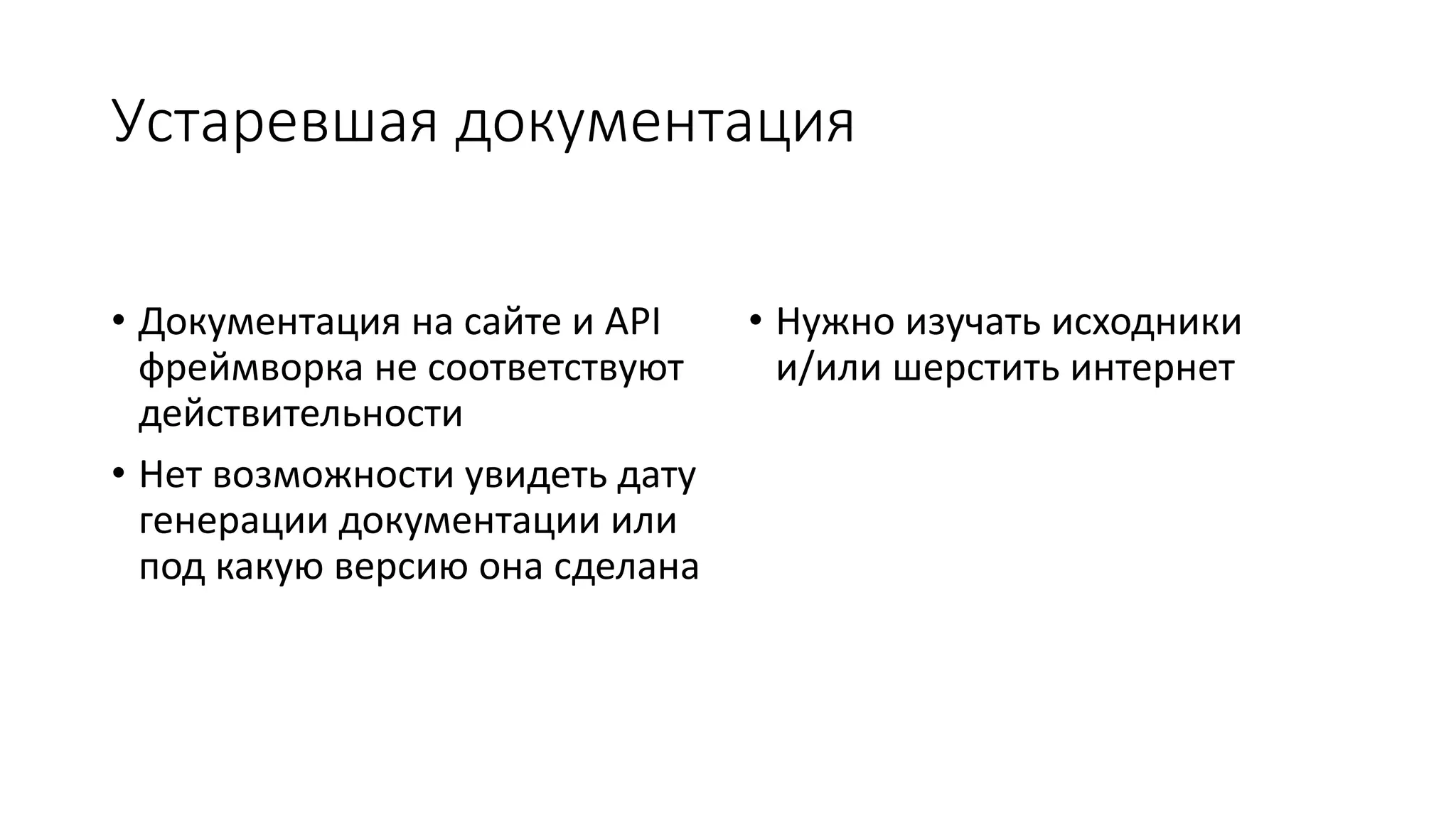 Устаревшая документация
• Документация на сайте и API
фреймворка не соответствуют
действительности
• Нет возможности увидеть дату
генерации документации или
под какую версию она сделана
• Нужно изучать исходники
и/или шерстить интернет
 
