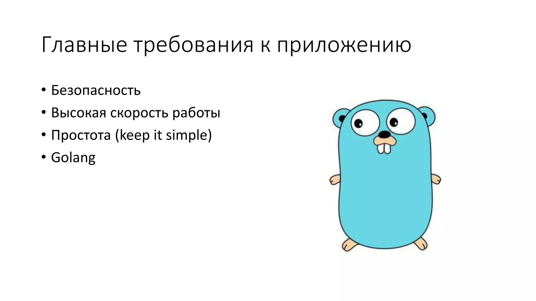 Главные требования к приложению
• Безопасность
• Высокая скорость работы
• Простота (keep it simple)
• Golang
 