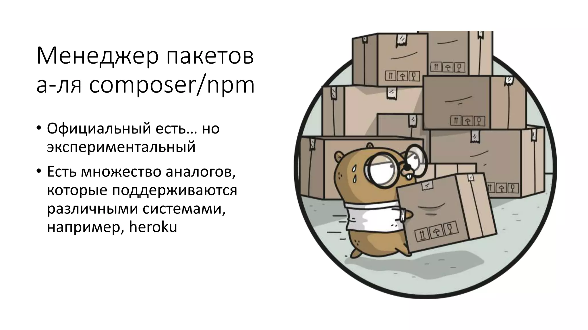 Менеджер пакетов
а-ля composer/npm
• Официальный есть… но
экспериментальный
• Есть множество аналогов,
которые поддерживаются
различными системами,
например, heroku
 
