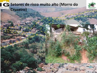 Setores de risco muito alto (Morro do
Cruzeiro)

                      Clique para editar o
                       formato do texto da
                       estrutura de tópicos
                        2º Nível da
                         estrutura de tópicos
                           − 3º Nível da
                             estrutura de
                             tópicos
                               4º Nível da
                                estrutura de
                                tópicos
 