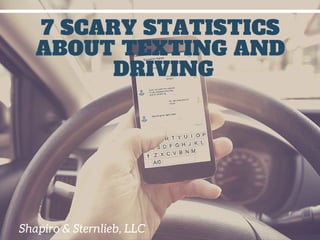 Shapiro & Sternlieb, LLC
7 SCARY STATISTICS
ABOUT TEXTING AND
DRIVING
 