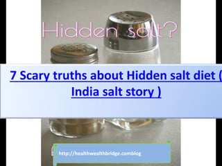 7 Scary truths about Hidden salt diet (
India salt story )
http://healthwealthbridge.comblog
 