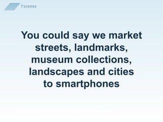 You could say we market
   streets, landmarks,
  museum collections,
 landscapes and cities
     to smartphones

We layer cities with new meaning
 