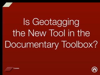 Is Geotagging
 the New Tool in the
Documentary Toolbox?
 