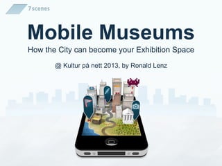 Mobile Museums
How the City can become your Exhibition Space
@ Kultur på nett 2013, by Ronald Lenz
 
