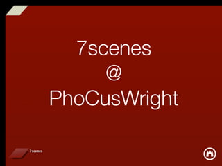7scenes
     @
PhoCusWright
 
