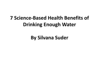 7 Science-Based Health Benefits of
Drinking Enough Water
By Silvana Suder
 