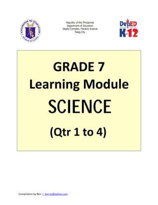 Compilation by Ben: r_borres@yahoo.com        
 
 
 
GRADE 7 
Learning Module  
SCIENCE 
(Qtr 1 to 4) 
 
 