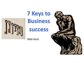 7 Keys to
Business
success
Rikki Hunt

 