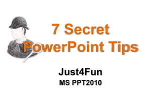 7 Secret
PowerPoint Tips
Just4Fun
MS PPT2010

 