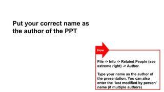 Put your correct name as
the author of the PPT
How

File -> Info -> Related People (see
extreme right) -> Author.

Type yo...