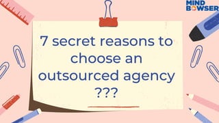 7 secret reasons to
choose an
outsourced agency
???
 