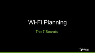 The 7 Secrets
Wi-Fi Planning
 