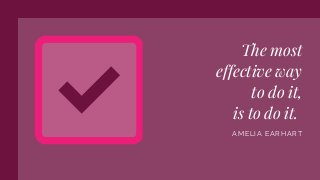 The most
effective way
to do it,
is to do it.
AMELIA EARHART