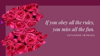 If you obey all the rules,
you miss all the fun.
KATHARINE HEPBURN