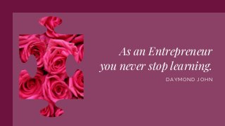 As an Entrepreneur
you never stop learning.
DAYMOND JOHN