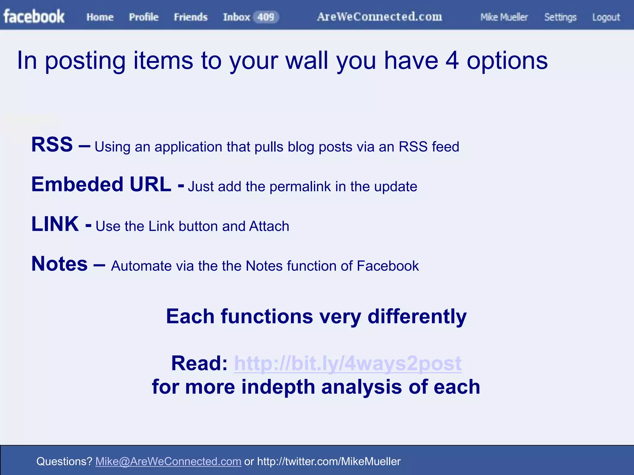 In posting items to your wall you have 4 optionsRSS – Using an application that pulls blog posts via an RSS feedEmbeded URL - Just add the permalink in the updateLINK - Use the Link button and AttachNotes – Automate via the the Notes function of FacebookEach functions very differentlyRead: http://bit.ly/4ways2postfor more indepth analysis of each