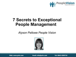7 Secrets to Exceptional
 People Management
  Alyson Pellowe People Vision
 