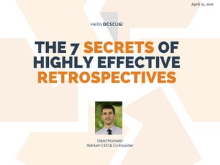 THE 7 SECRETS OF
HIGHLY EFFECTIVE
RETROSPECTIVES
Hello DCSCUG!
David Horowitz
Retrium CEO & Co-Founder
April 25, 2016
 
