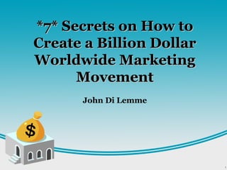 *7* Secrets on How to*7* Secrets on How to
Create a Billion DollarCreate a Billion Dollar
Worldwide MarketingWorldwide Marketing
MovementMovement
John Di Lemme
 