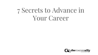 7 Secrets to Advance in
Your Career
 